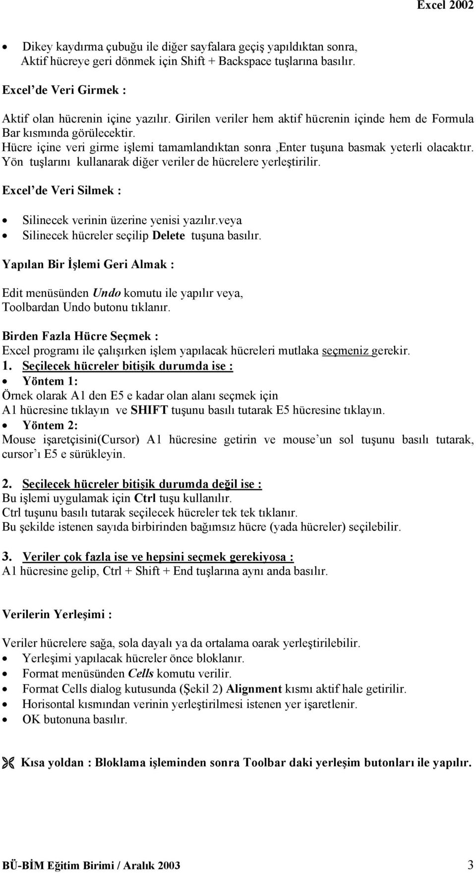 Yön tuşlarını kullanarak diğer veriler de hücrelere yerleştirilir. Excel de Veri Silmek : Silinecek verinin üzerine yenisi yazılır.veya Silinecek hücreler seçilip Delete tuşuna basılır.