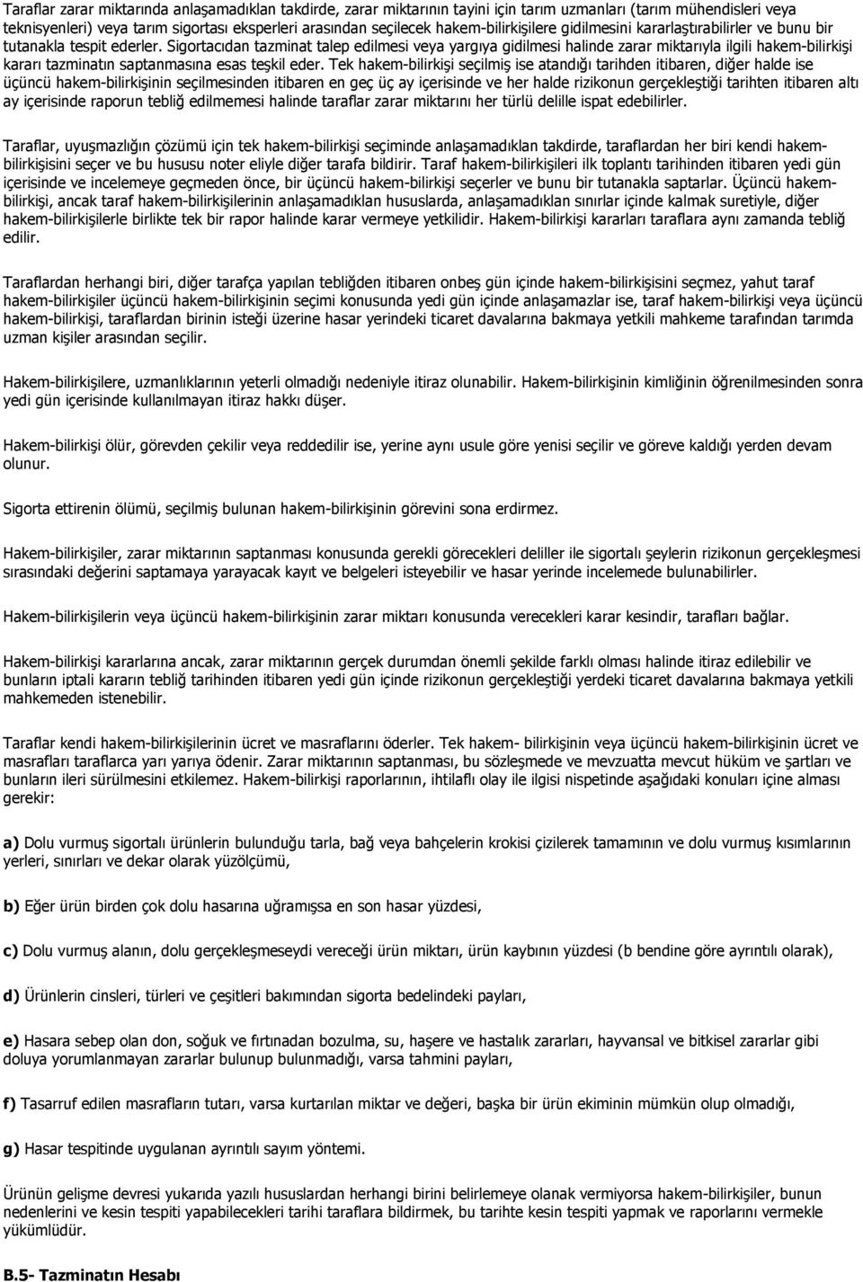 Sigortacıdan tazminat talep edilmesi veya yargıya gidilmesi halinde zarar miktarıyla ilgili hakem-bilirkişi kararı tazminatın saptanmasına esas teşkil eder.