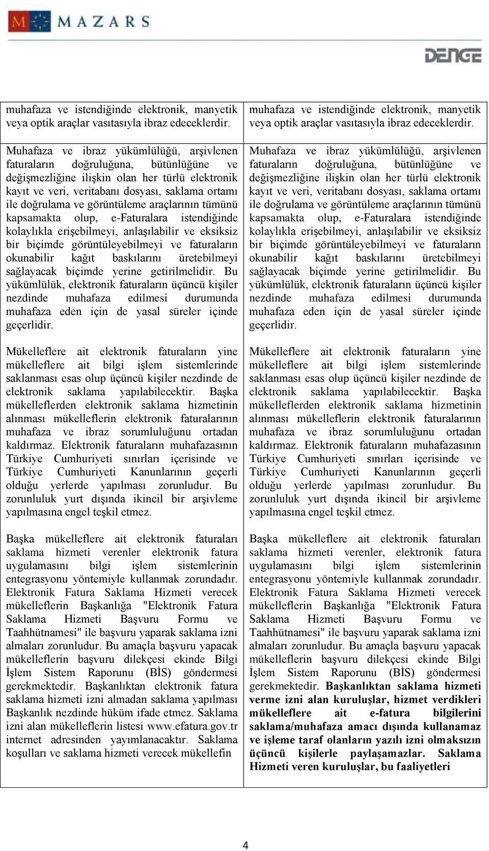 görüntüleme araçlarının tümünü kapsamakta olup, e-faturalara istendiğinde kolaylıkla erişebilmeyi, anlaşılabilir ve eksiksiz bir biçimde görüntüleyebilmeyi ve faturaların okunabilir kağıt baskılarını