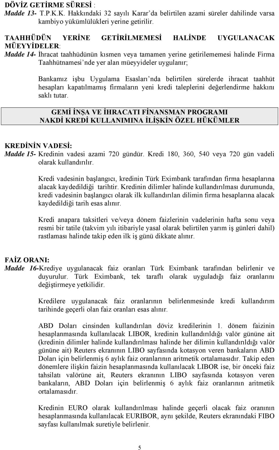 Bankamız işbu Uygulama Esasları nda belirtilen sürelerde ihracat taahhüt hesapları kapatılmamış firmaların yeni kredi taleplerini değerlendirme hakkını saklı tutar.