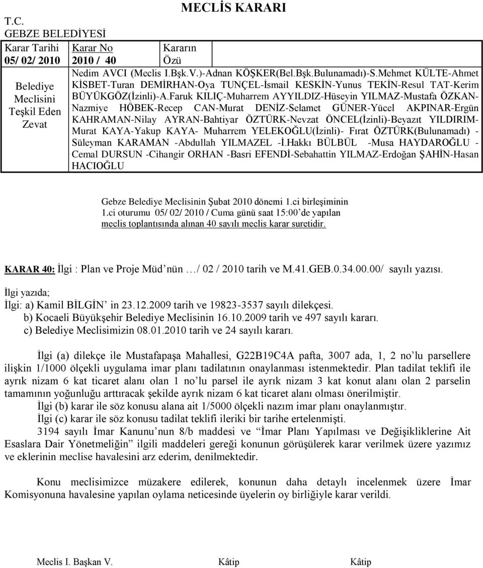 Ġlgi (a) dilekçe ile MustafapaĢa Mahallesi, G22B19C4A pafta, 3007 ada, 1, 2 no lu parsellere iliģkin 1/1000 ölçekli uygulama imar planı tadilatının onaylanması istenmektedir.