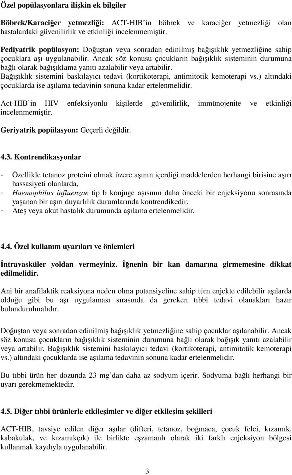 Ancak söz konusu çocukların bağışıklık sisteminin durumuna bağlı olarak bağışıklama yanıtı azalabilir veya artabilir. Bağışıklık sistemini baskılayıcı tedavi (kortikoterapi, antimitotik kemoterapi vs.