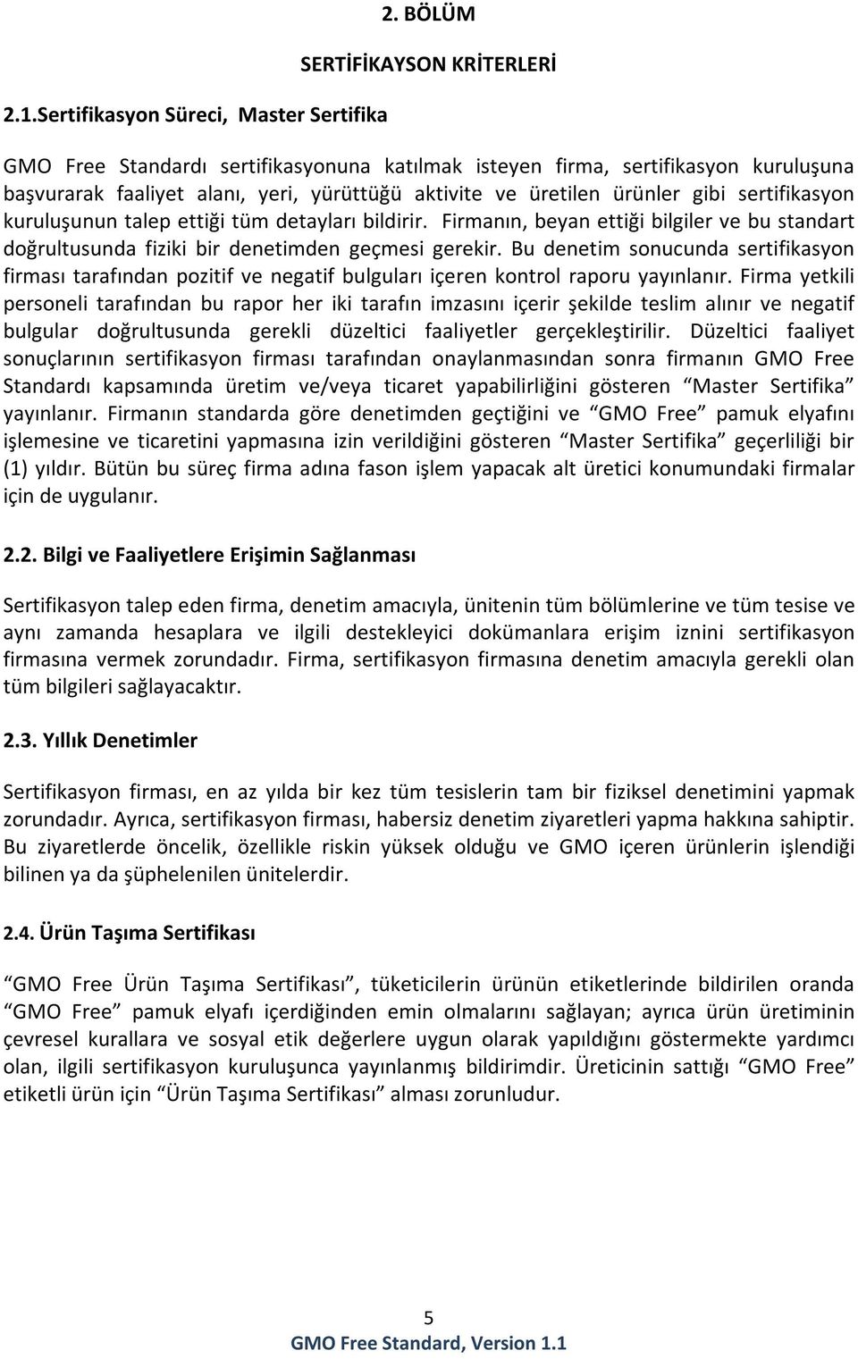 sertifikasyon kuruluşunun talep ettiği tüm detayları bildirir. Firmanın, beyan ettiği bilgiler ve bu standart doğrultusunda fiziki bir denetimden geçmesi gerekir.