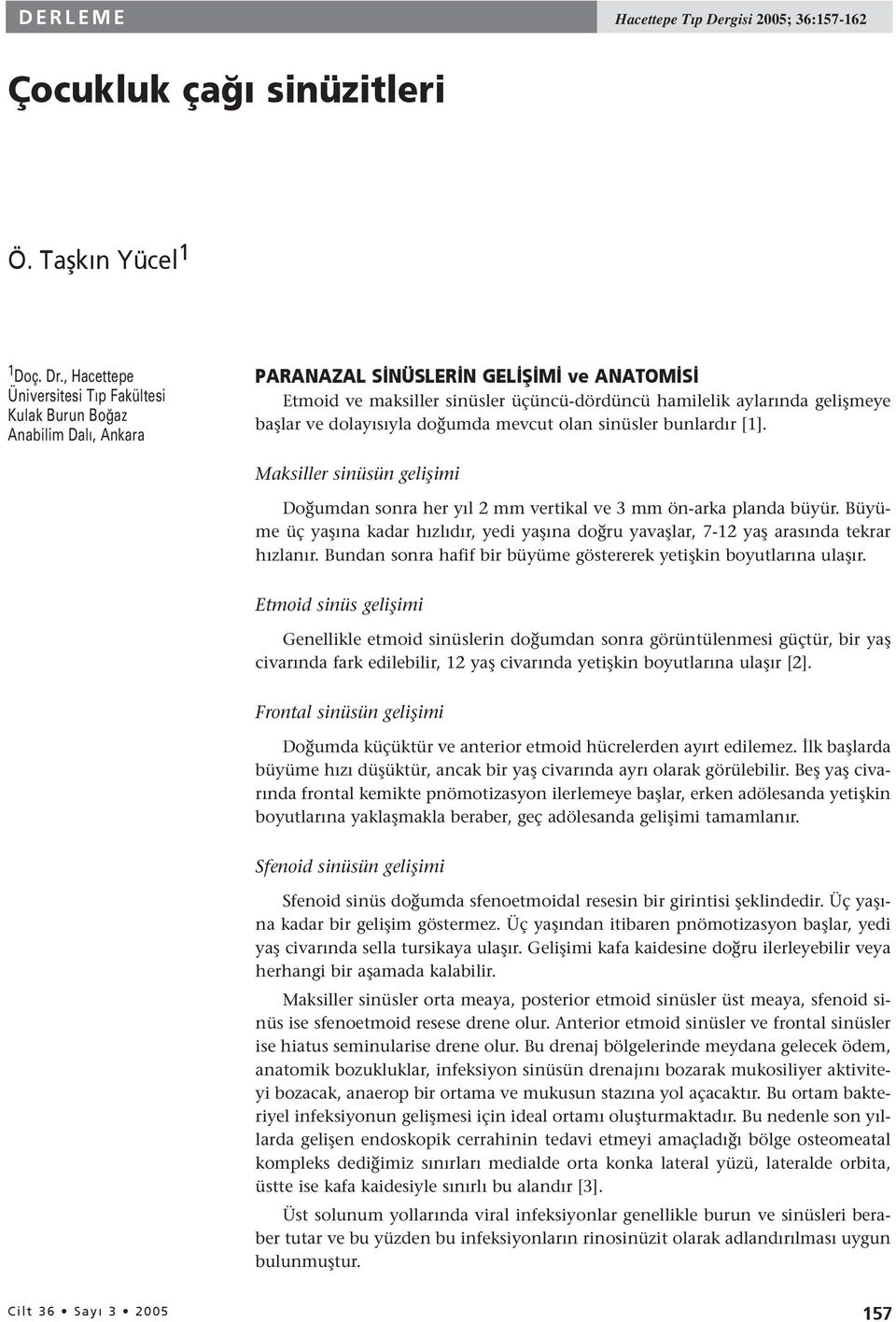 başlar ve dolayısıyla doğumda mevcut olan sinüsler bunlardır [1]. Maksiller sinüsün gelişimi Doğumdan sonra her yıl 2 mm vertikal ve 3 mm ön-arka planda büyür.