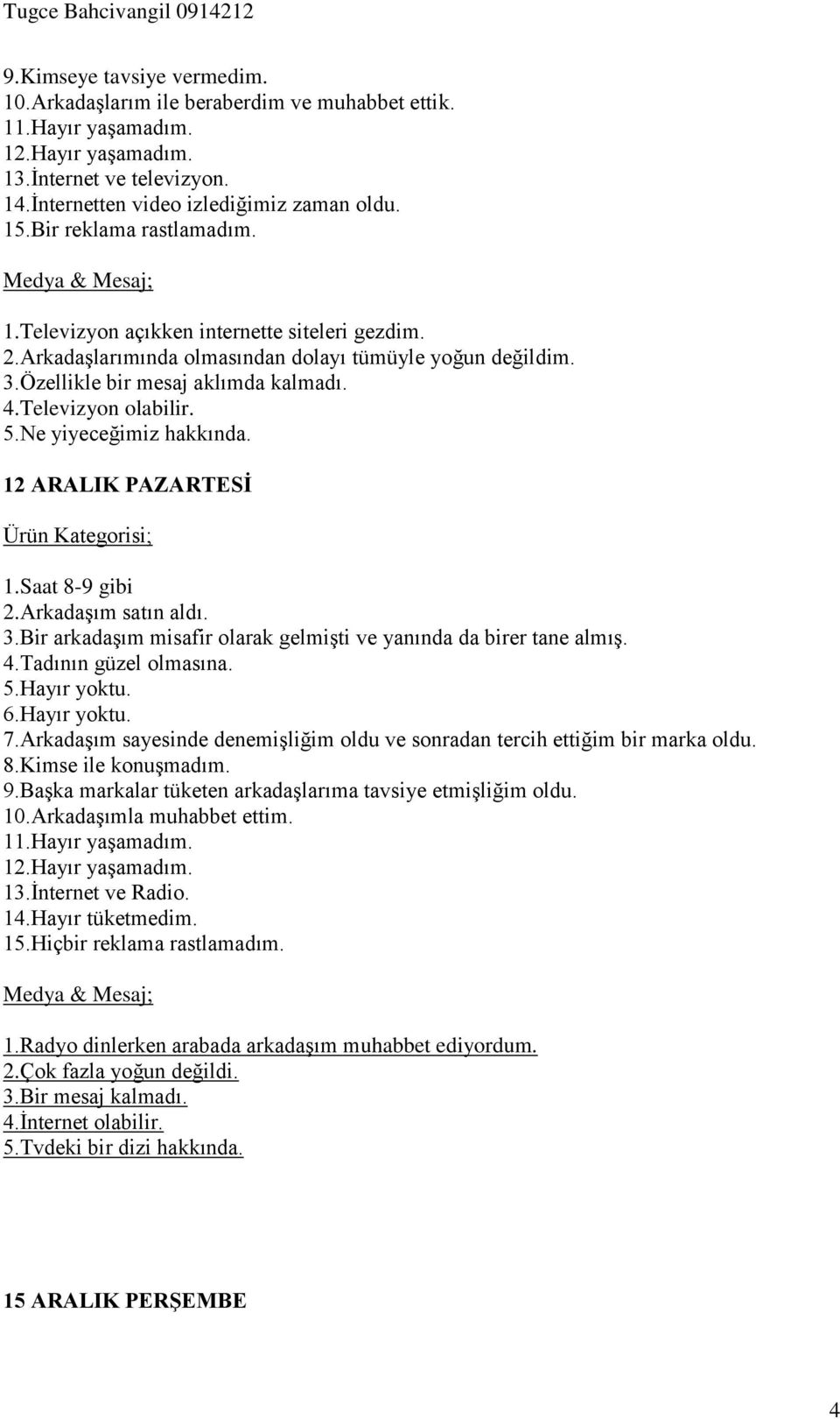 Arkadaşım satın aldı. 3.Bir arkadaşım misafir olarak gelmişti ve yanında da birer tane almış. 4.Tadının güzel olmasına. 7.