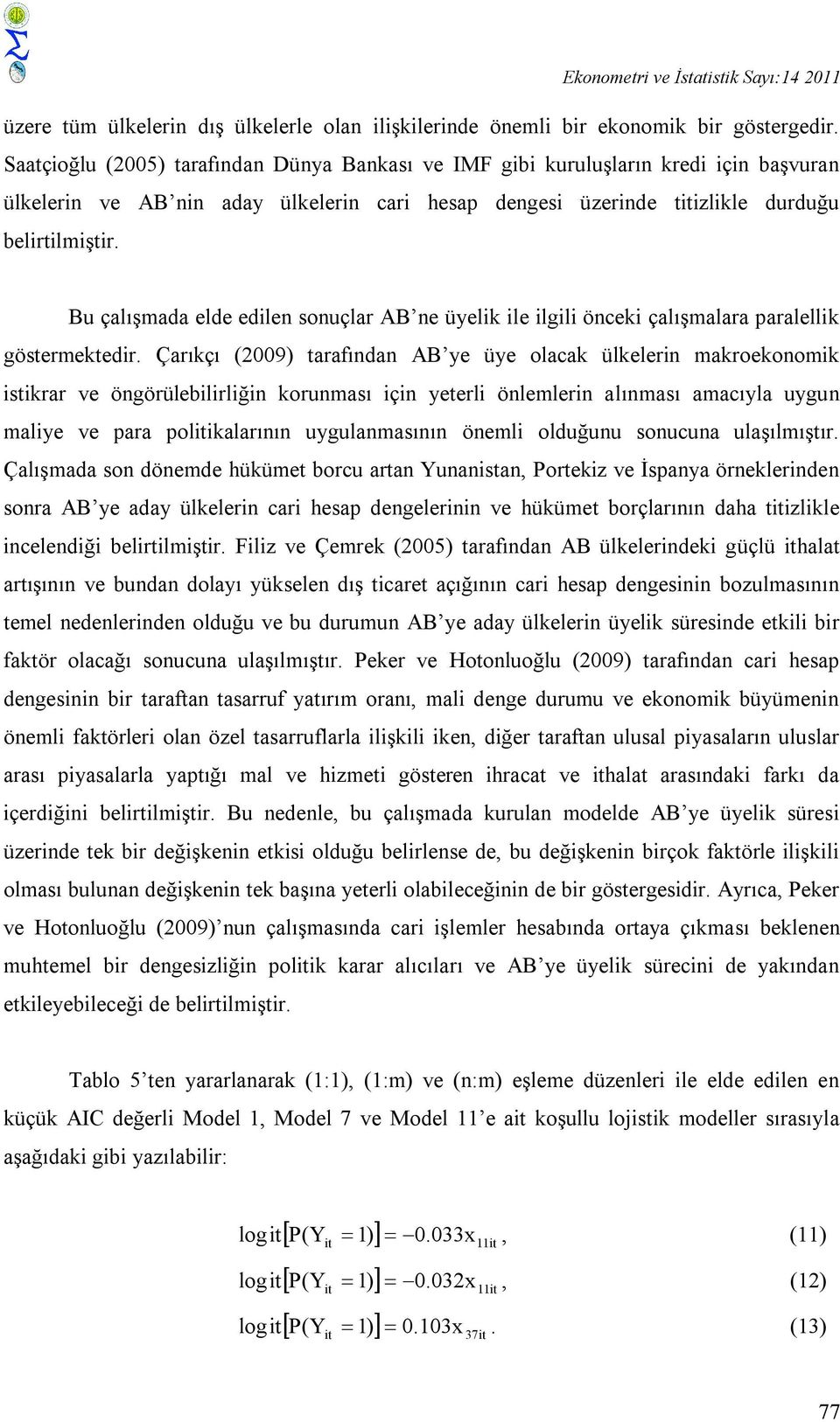 Bu çalışmada elde edlen sonuçlar AB ne üyelk le lgl öncek çalışmalara paralellk göstermektedr.