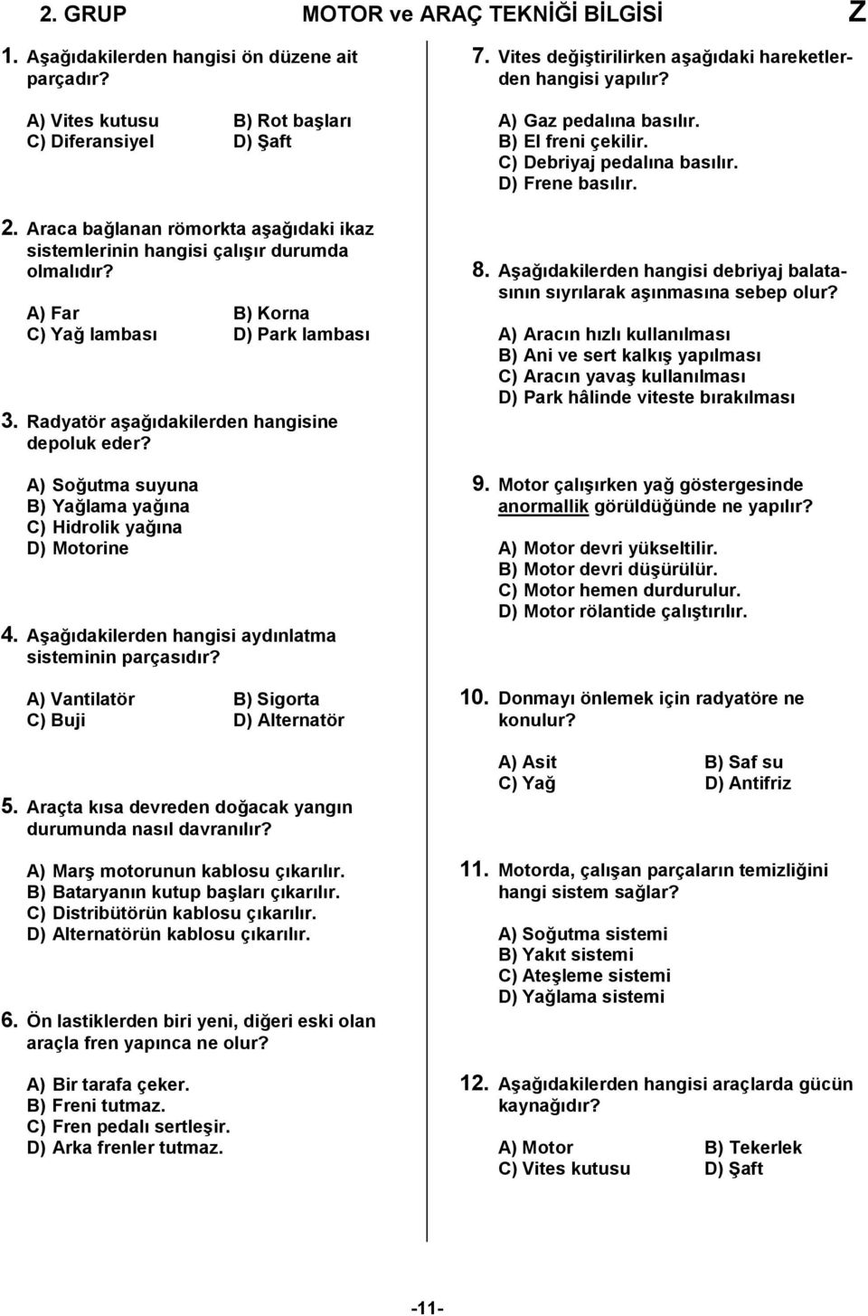 A) Soğutma suyuna B) Yağlama yağına C) Hidrolik yağına D) Motorine 4. Aşağıdakilerden hangisi aydınlatma sisteminin parçasıdır? A) Vantilatör B) Sigorta C) Buji D) Alternatör 5.