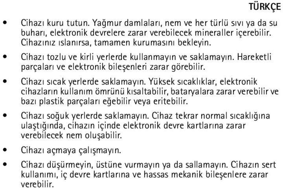 Yüksek sýcaklýklar, elektronik cihazlarýn kullaným ömrünü kýsaltabilir, bataryalara zarar verebilir ve bazý plastik parçalarý eðebilir veya eritebilir. Cihazý soðuk yerlerde saklamayýn.