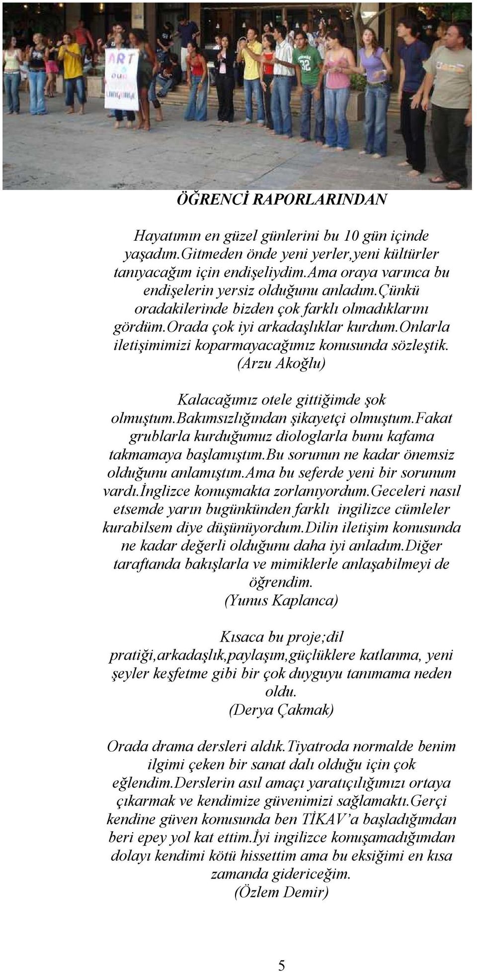 onlarla iletişimimizi koparmayacağımız konusunda sözleştik. (Arzu Akoğlu) Kalacağımız otele gittiğimde şok olmuştum.bakımsızlığından şikayetçi olmuştum.