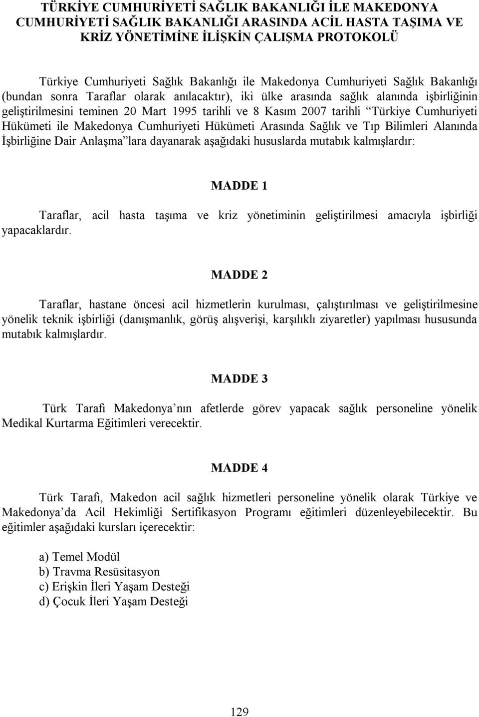 Türkiye Cumhuriyeti Hükümeti ile Makedonya Cumhuriyeti Hükümeti Arasında Sağlık ve Tıp Bilimleri Alanında İşbirliğine Dair Anlaşma lara dayanarak aşağıdaki hususlarda mutabık kalmışlardır: MADDE 1