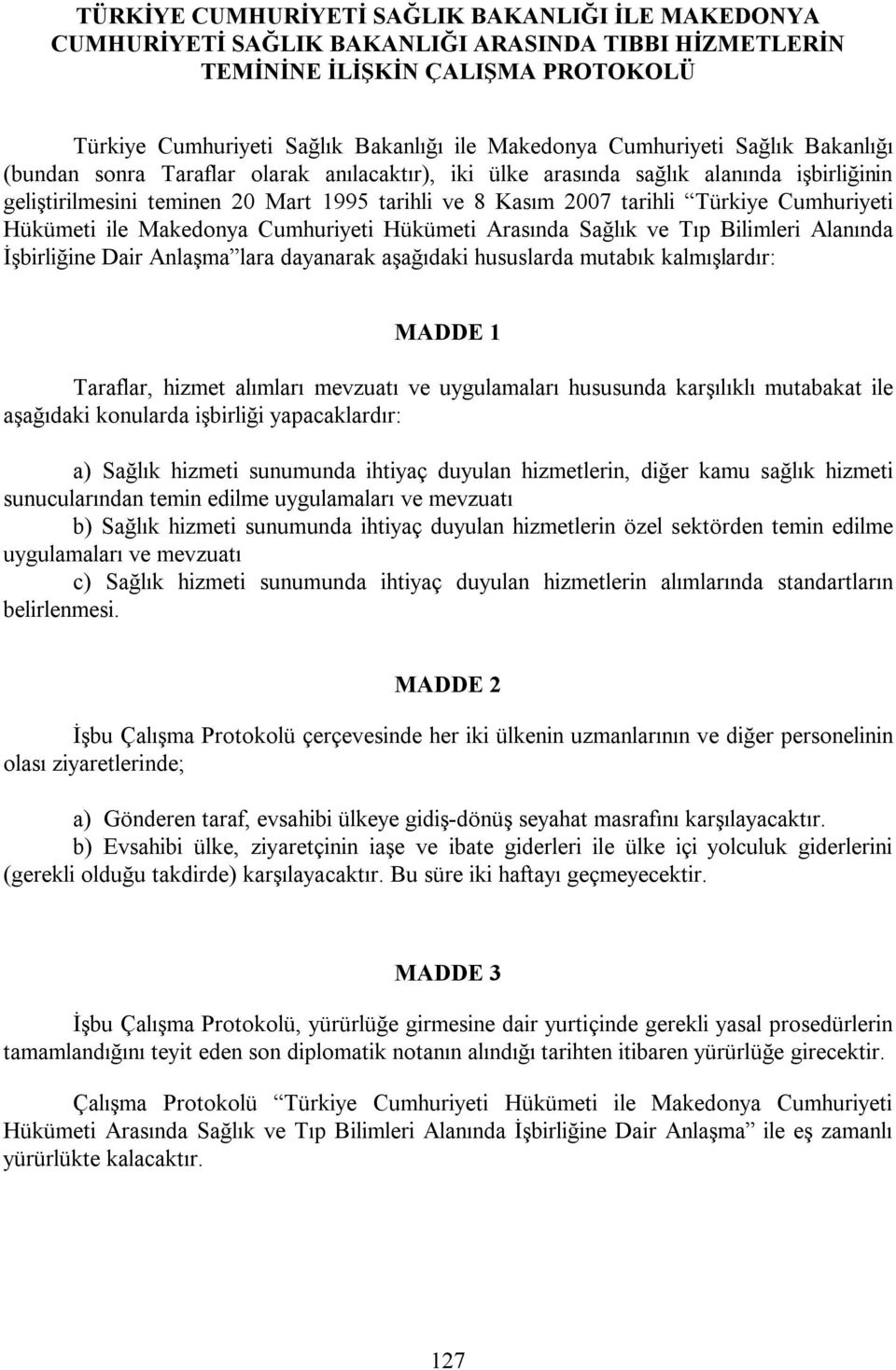 Cumhuriyeti Hükümeti ile Makedonya Cumhuriyeti Hükümeti Arasında Sağlık ve Tıp Bilimleri Alanında İşbirliğine Dair Anlaşma lara dayanarak aşağıdaki hususlarda mutabık kalmışlardır: MADDE 1 Taraflar,