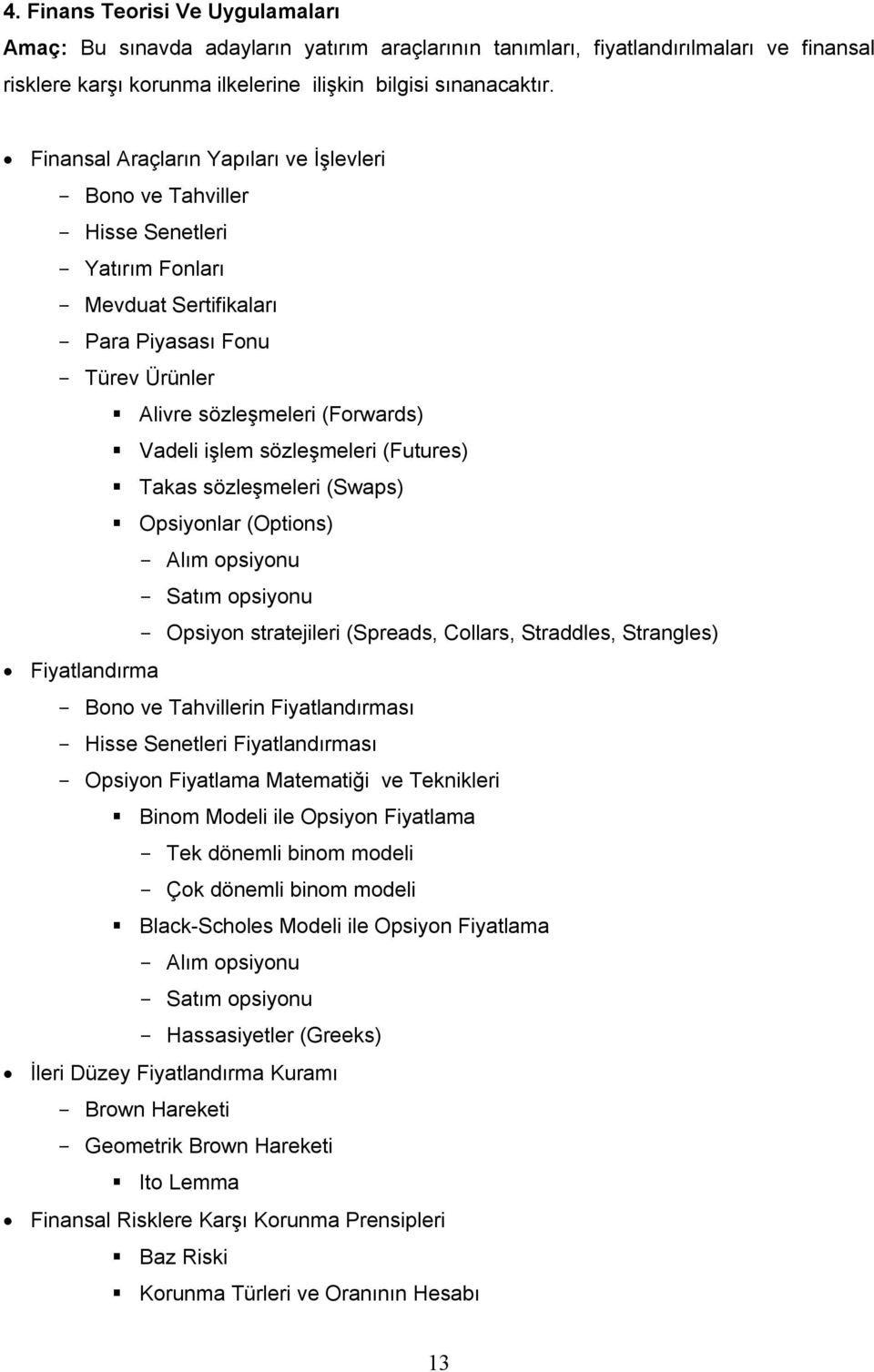 işlem sözleşmeleri (Futures) Takas sözleşmeleri (Swaps) Opsiyonlar (Options) - Alım opsiyonu - Satım opsiyonu - Opsiyon stratejileri (Spreads, Collars, Straddles, Strangles) Fiyatlandırma - Bono ve