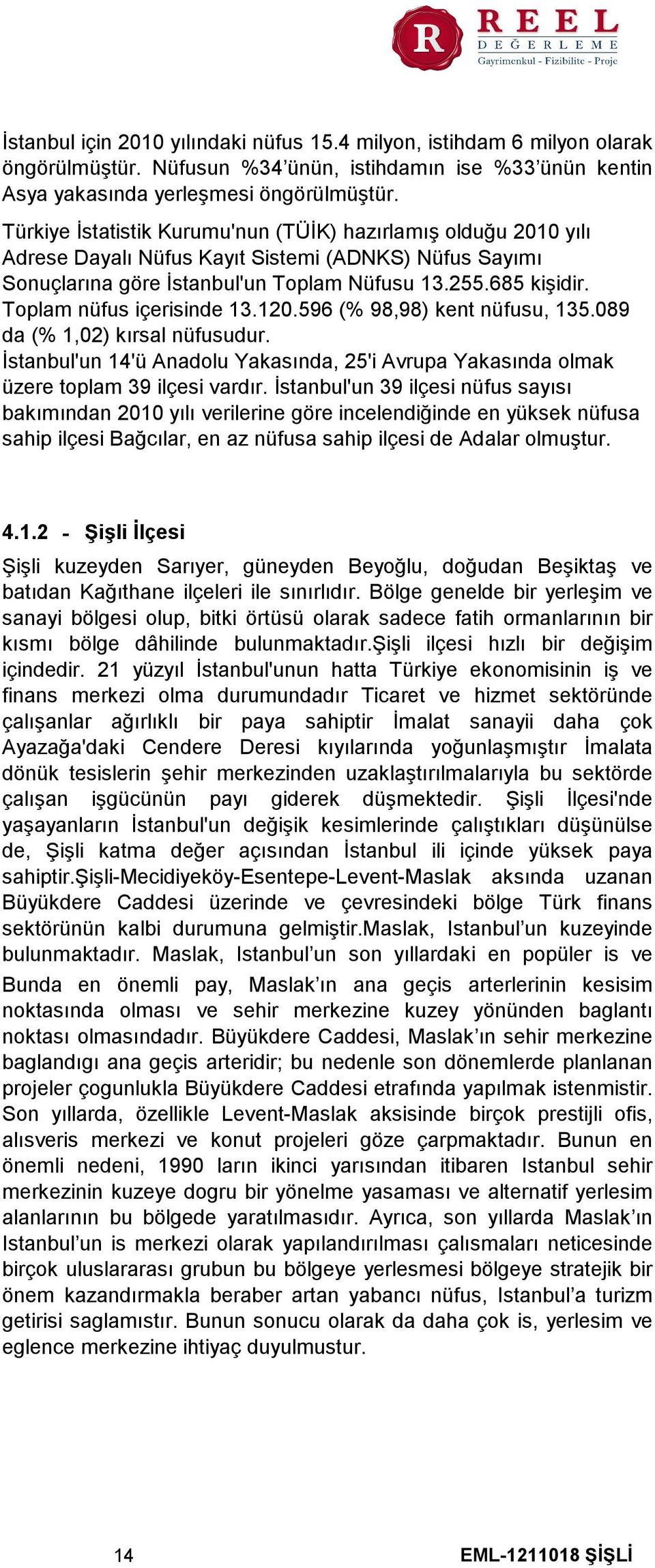 Toplam nüfus içerisinde 13.120.596 (% 98,98) kent nüfusu, 135.089 da (% 1,02) kırsal nüfusudur. İstanbul'un 14'ü Anadolu Yakasında, 25'i Avrupa Yakasında olmak üzere toplam 39 ilçesi vardır.