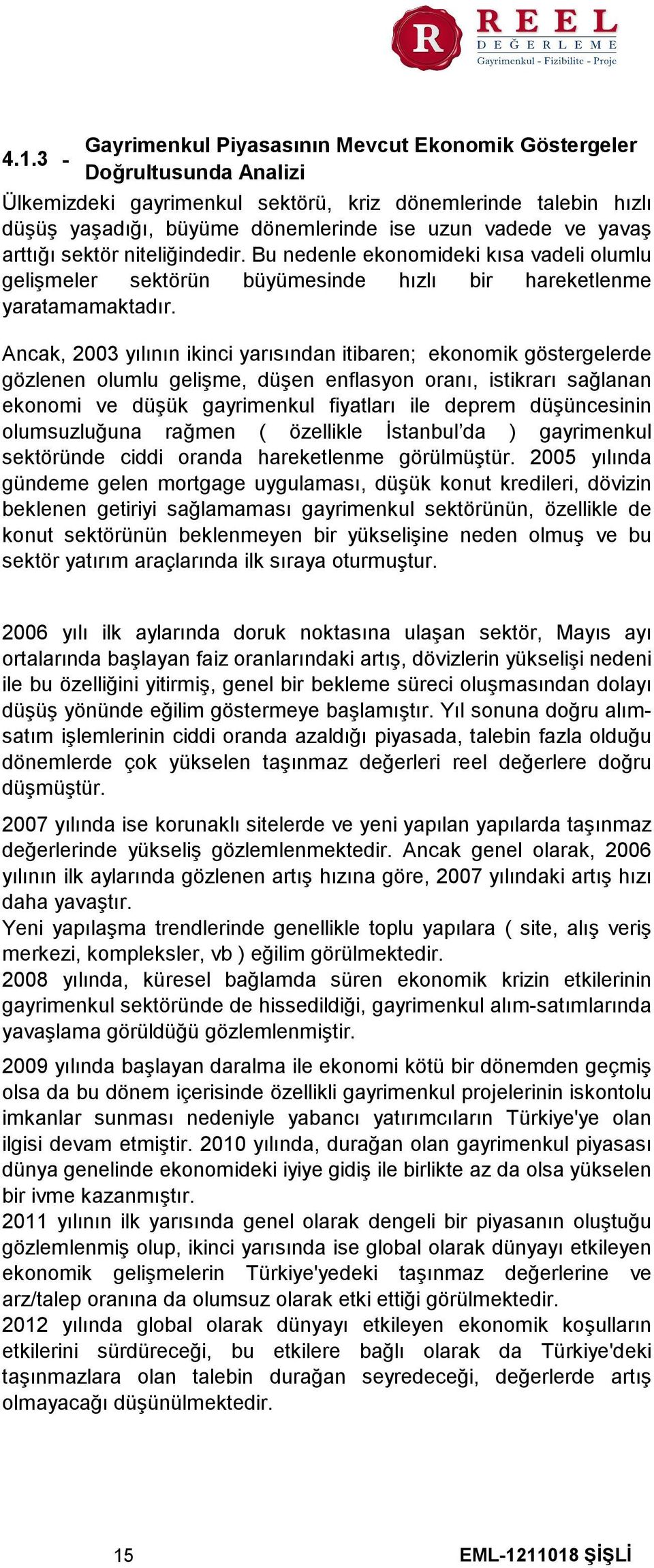 Ancak, 2003 yılının ikinci yarısından itibaren; ekonomik göstergelerde gözlenen olumlu gelişme, düşen enflasyon oranı, istikrarı sağlanan ekonomi ve düşük gayrimenkul fiyatları ile deprem