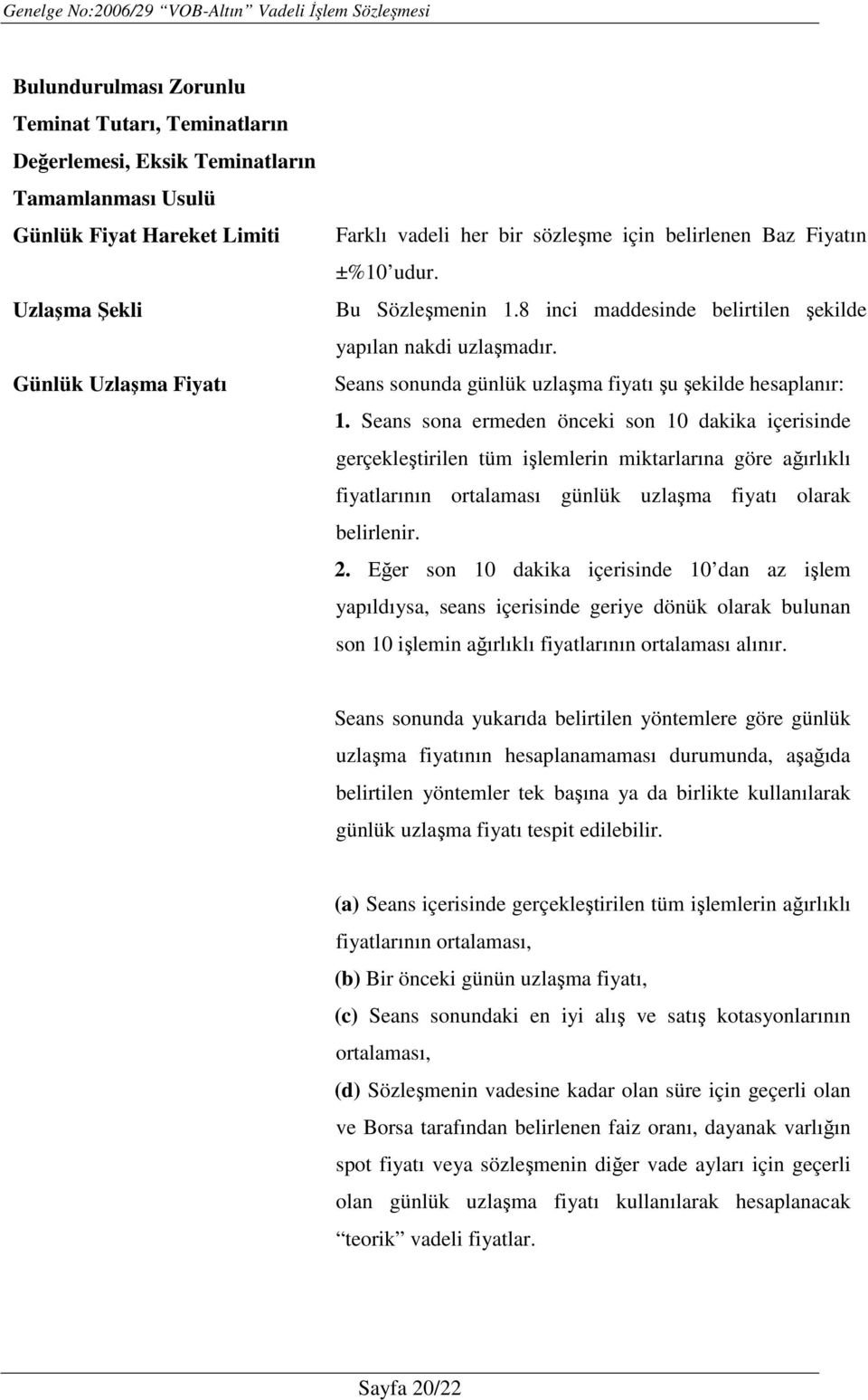 Seans sona ermeden önceki son 10 dakika içerisinde gerçekleştirilen tüm işlemlerin miktarlarına göre ağırlıklı fiyatlarının ortalaması günlük uzlaşma fiyatı olarak belirlenir. 2.