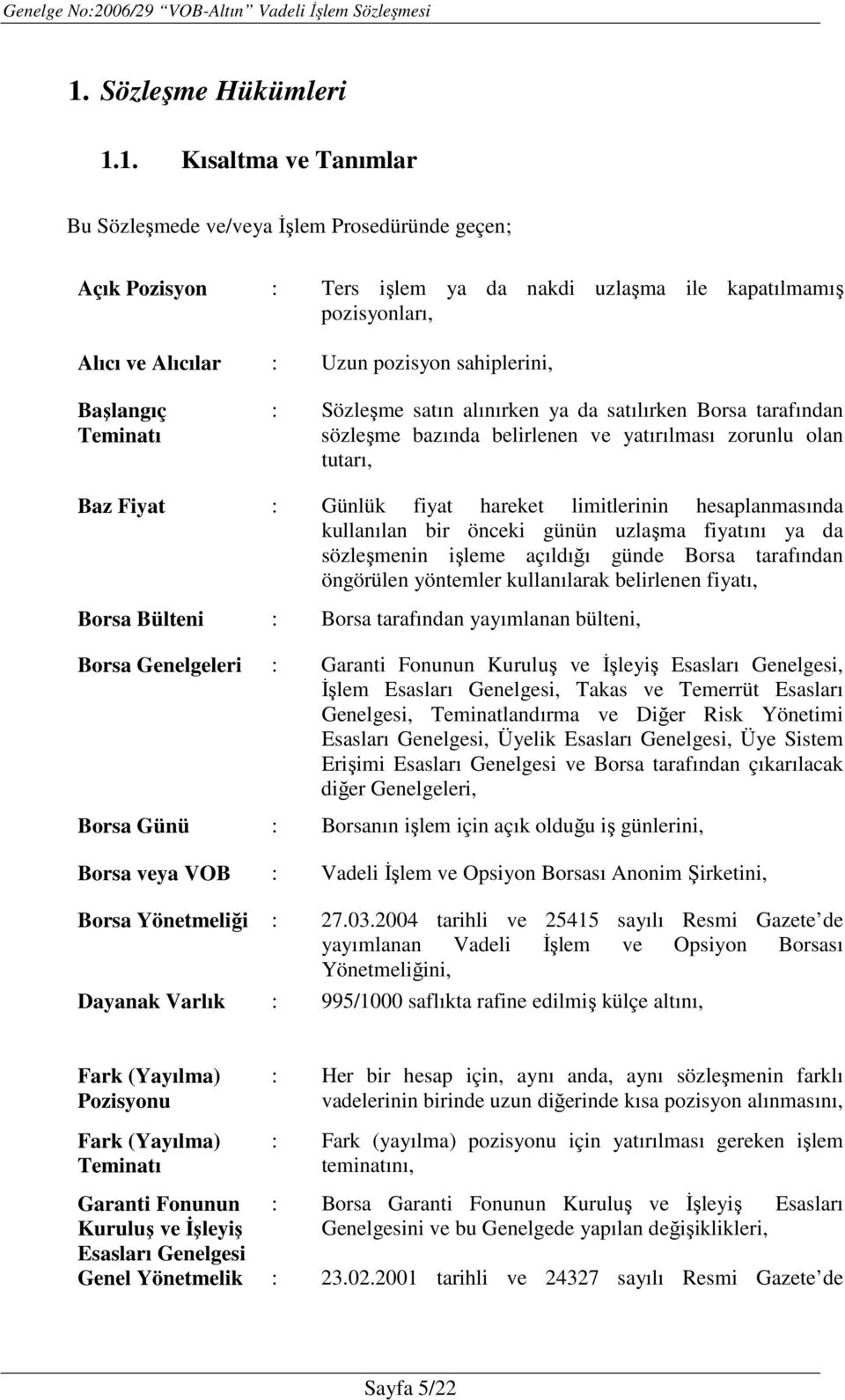 limitlerinin hesaplanmasında kullanılan bir önceki günün uzlaşma fiyatını ya da sözleşmenin işleme açıldığı günde Borsa tarafından öngörülen yöntemler kullanılarak belirlenen fiyatı, Borsa Bülteni :