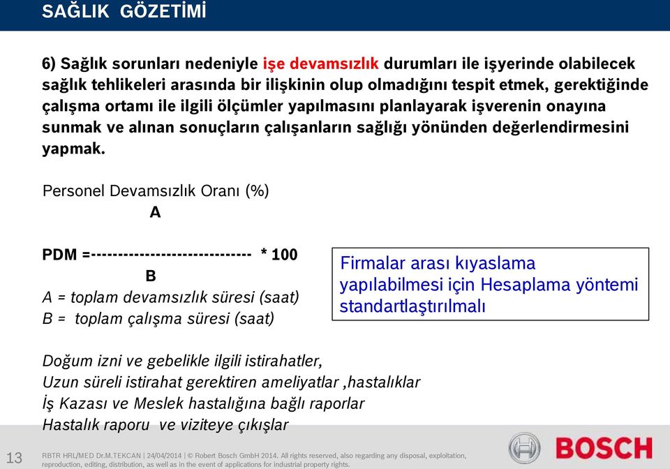 Personel Devamsızlık Oranı (%) A PDM =------------------------------ * 100 B A = toplam devamsızlık süresi (saat) B = toplam çalışma süresi (saat) Firmalar arası kıyaslama yapılabilmesi