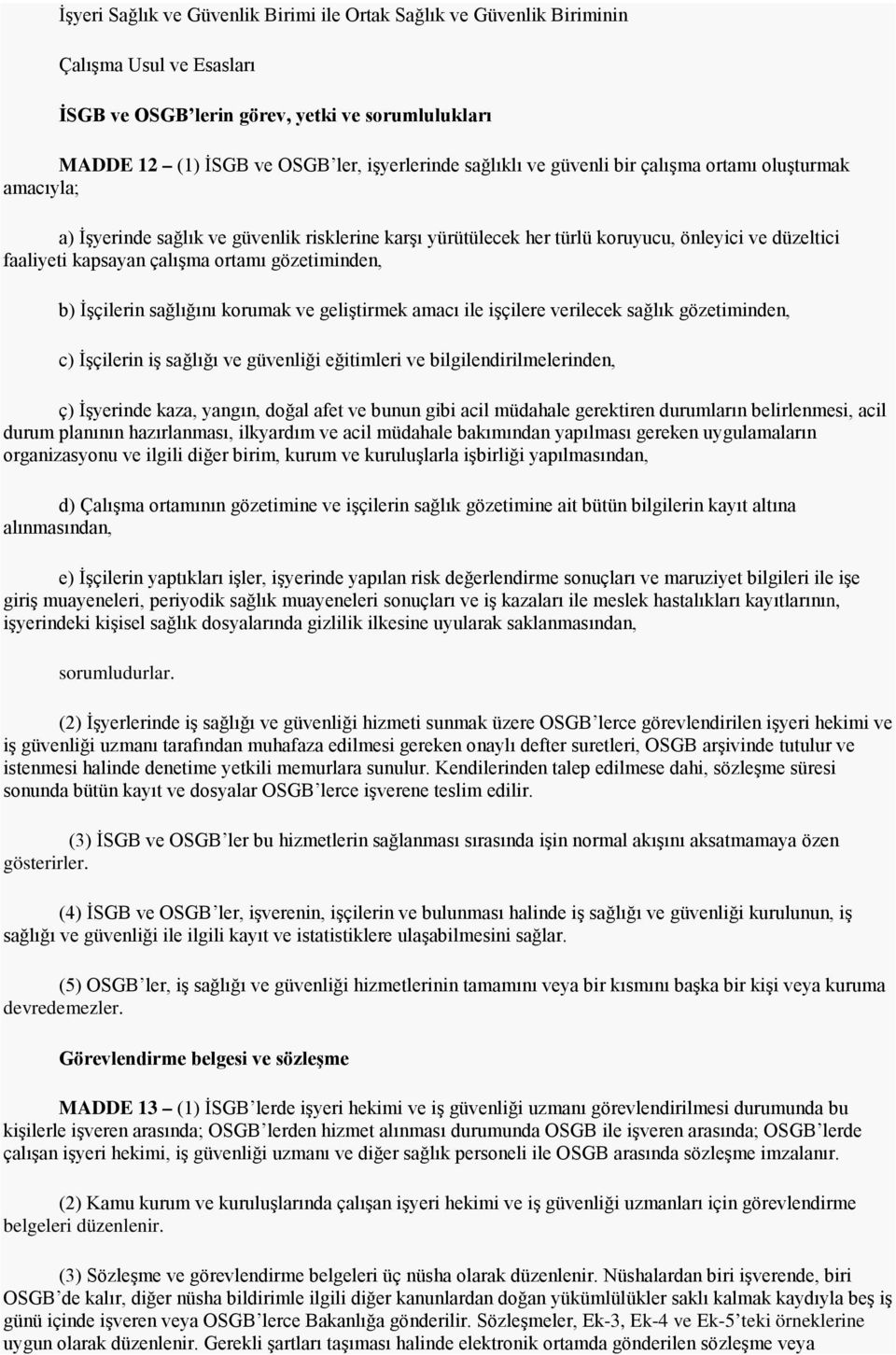 gözetiminden, b) İşçilerin sağlığını korumak ve geliştirmek amacı ile işçilere verilecek sağlık gözetiminden, c) İşçilerin iş sağlığı ve güvenliği eğitimleri ve bilgilendirilmelerinden, ç) İşyerinde