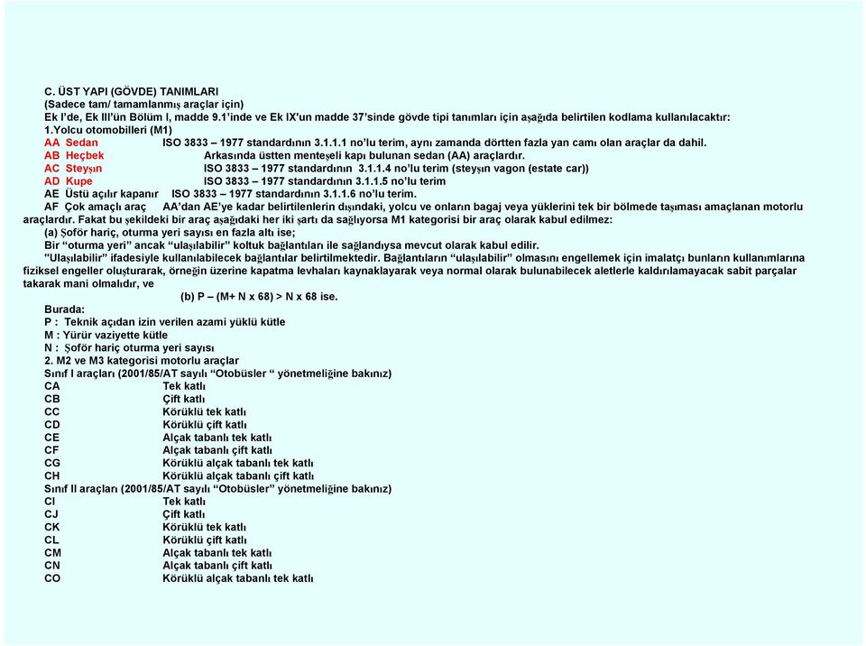 AB Heçbek Arkasında üstten menteşeli kapı bulunan sedan (AA) araçlardır. AC Steyşın ISO 3833 1977 standardının 3.1.1.4 no lu terim (steyşın vagon (estate car)) AD Kupe ISO 3833 1977 standardının 3.1.1.5 no lu terim AE Üstü açılır kapanır ISO 3833 1977 standardının 3.