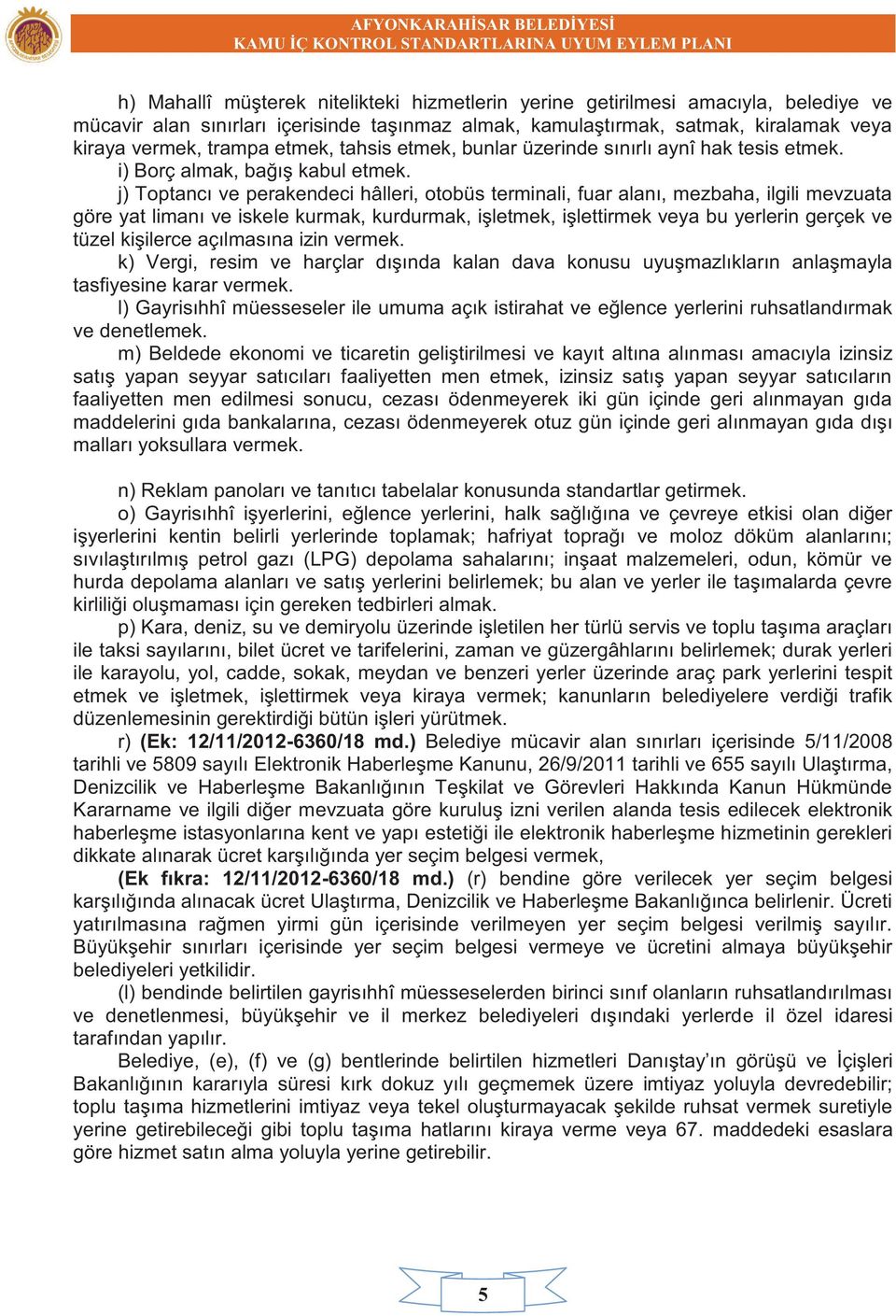 j) Toptancı ve perakendeci hâlleri, otobüs terminali, fuar alanı, mezbaha, ilgili mevzuata göre yat limanı ve iskele kurmak, kurdurmak, işletmek, işlettirmek veya bu yerlerin gerçek ve tüzel