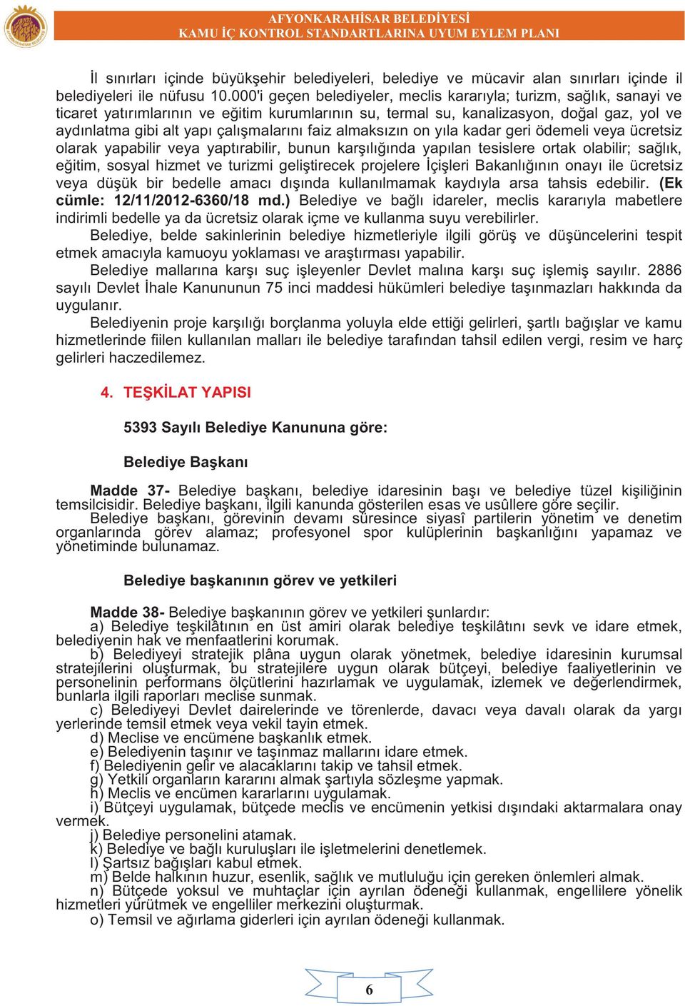 çalışmalarını faiz almaksızın on yıla kadar geri ödemeli veya ücretsiz olarak yapabilir veya yaptırabilir, bunun karşılığında yapılan tesislere ortak olabilir; sağlık, eğitim, sosyal hizmet ve