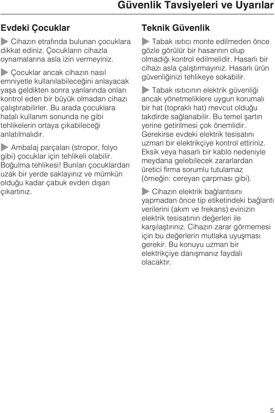 Bu arada çocuklara hatalý kullaným sonunda ne gibi tehlikelerin ortaya çýkabileceði anlatýlmalýdýr. Ambalaj parçalarý (stropor, folyo gibi) çocuklar için tehlikeli olabilir. Boðulma tehlikesi!