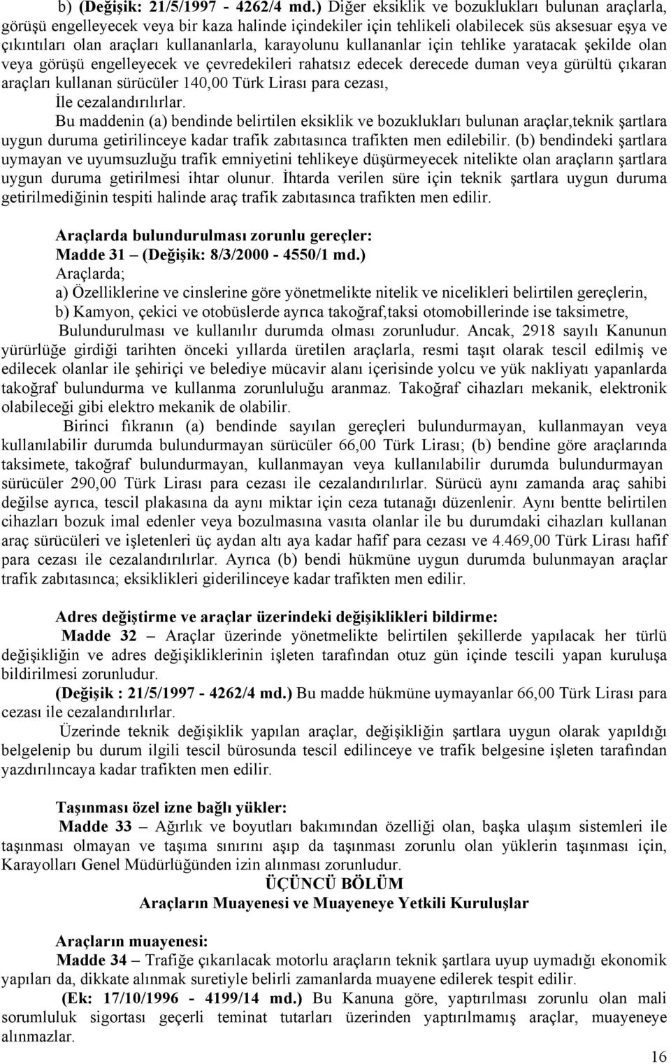 karayolunu kullananlar için tehlike yaratacak şekilde olan veya görüşü engelleyecek ve çevredekileri rahatsız edecek derecede duman veya gürültü çıkaran araçları kullanan sürücüler 140,00 Türk Lirası