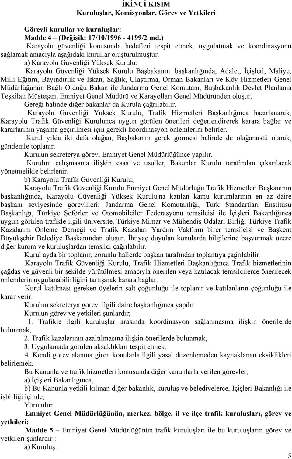 a) Karayolu Güvenliği Yüksek Kurulu; Karayolu Güvenliği Yüksek Kurulu Başbakanın başkanlığında, Adalet, İçişleri, Maliye, Milli Eğitim, Bayındırlık ve İskan, Sağlık, Ulaştırma, Orman Bakanları ve Köy