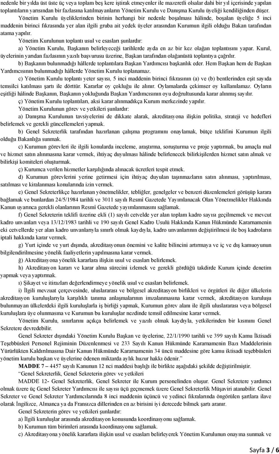 Yönetim Kurulu üyeliklerinden birinin herhangi bir nedenle boşalması hâlinde, boşalan üyeliğe 5 inci maddenin birinci fıkrasında yer alan ilgili gruba ait yedek üyeler arasından Kurumun ilgili olduğu