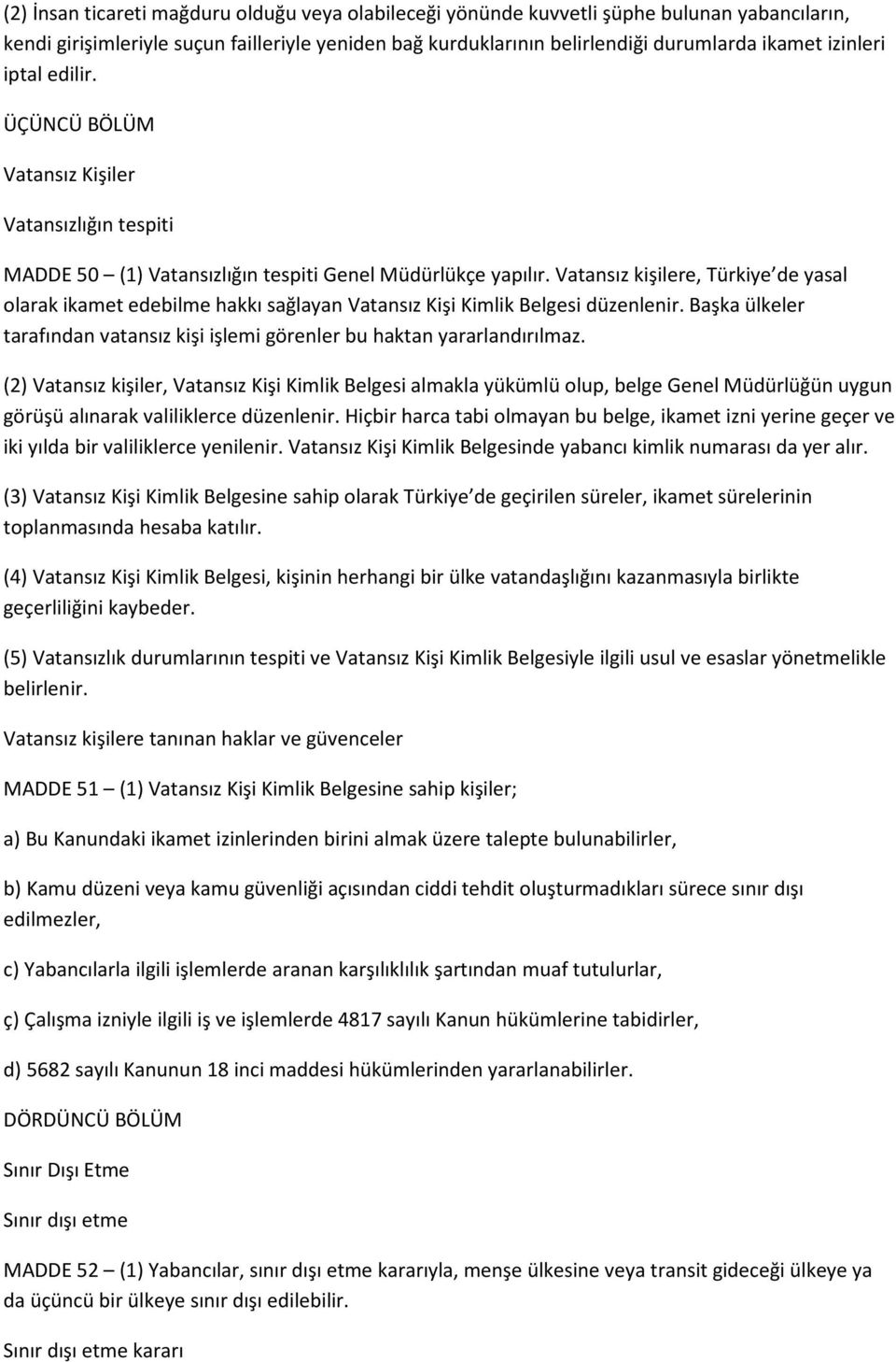 Vatansız kişilere, Türkiye de yasal olarak ikamet edebilme hakkı sağlayan Vatansız Kişi Kimlik Belgesi düzenlenir. Başka ülkeler tarafından vatansız kişi işlemi görenler bu haktan yararlandırılmaz.