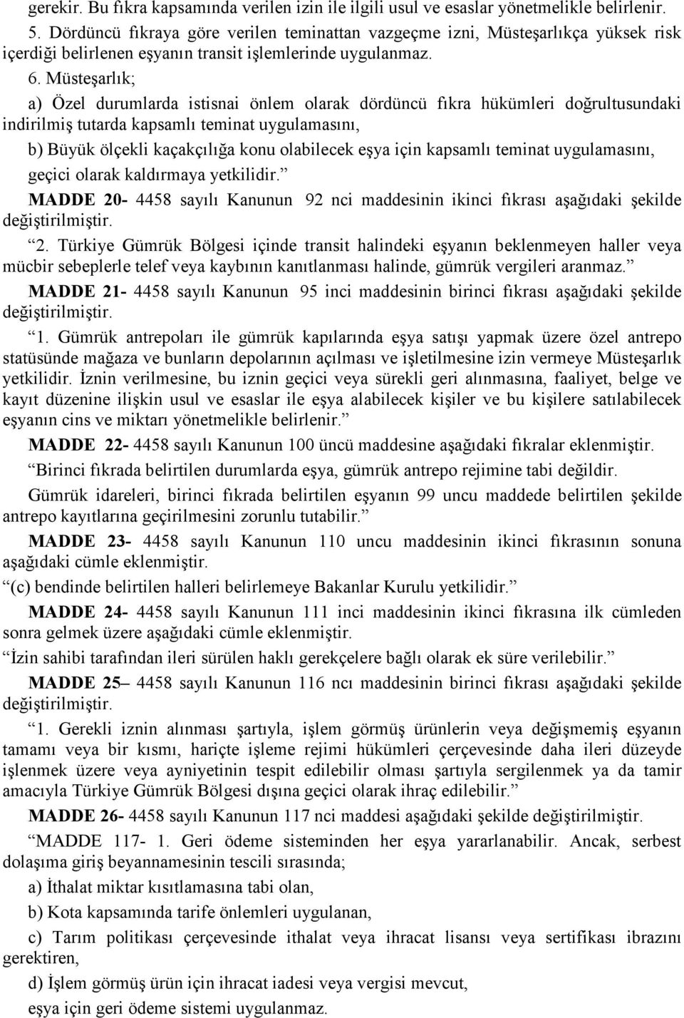 Müsteşarlık; a) Özel durumlarda istisnai önlem olarak dördüncü fıkra hükümleri doğrultusundaki indirilmiş tutarda kapsamlı teminat uygulamasını, b) Büyük ölçekli kaçakçılığa konu olabilecek eşya için