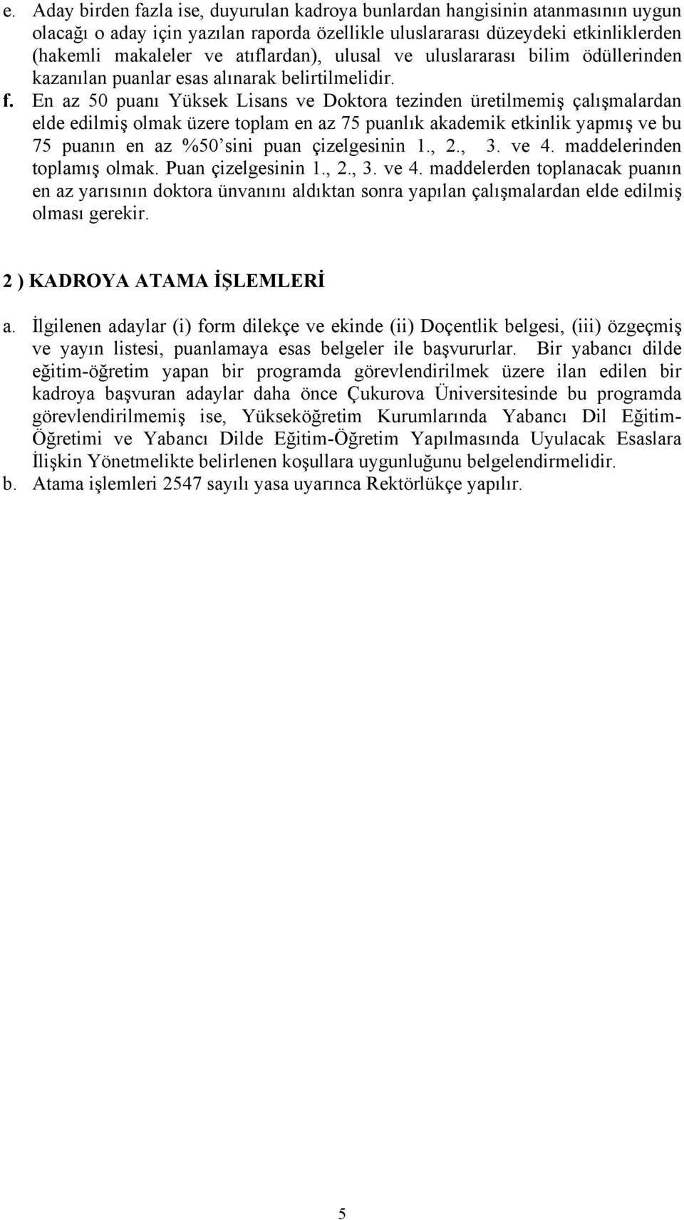 En az 0 puanı Yüksek Lisans ve Doktora tezinden üretilmemiş çalışmalardan elde edilmiş olmak üzere toplam en az 7 puanlık akademik etkinlik yapmış ve bu 7 puanın en az %0 sini puan çizelgesinin 1., 2.