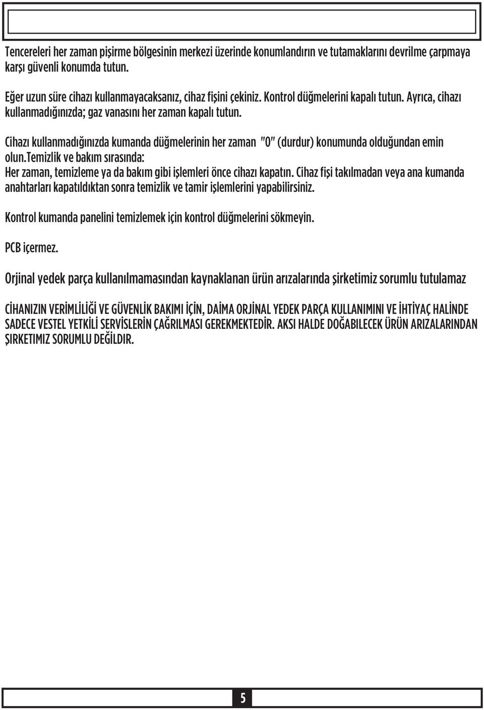 Cihazý kullanmadýðýnýzda kumanda düðmelerinin her zaman "0" (durdur) konumunda olduðundan emin olun.temizlik ve bakým sýrasýnda: Her zaman, temizleme ya da bakým gibi iþlemleri önce cihazý kapatýn.