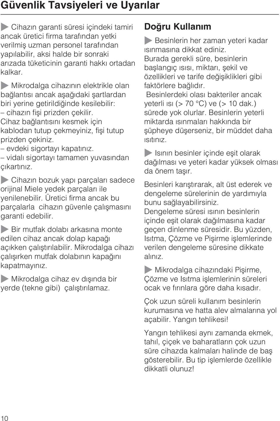 Cihaz baðlantýsýný kesmek için kablodan tutup çekmeyiniz, fiþi tutup prizden çekiniz. evdeki sigortayý kapatýnýz. vidalý sigortayý tamamen yuvasýndan çýkartýnýz.