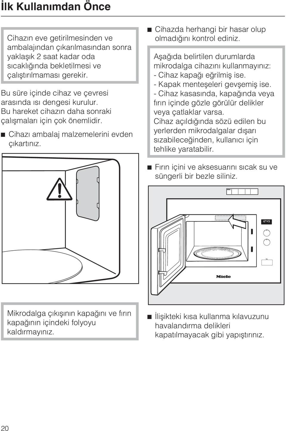 ^ Cihazda herhangi bir hasar olup olmadýðýný kontrol ediniz. Aþaðýda belirtilen durumlarda mikrodalga cihazýný kullanmayýnýz: - Cihaz kapaðý eðrilmiþ ise. - Kapak menteþeleri gevþemiþ ise.