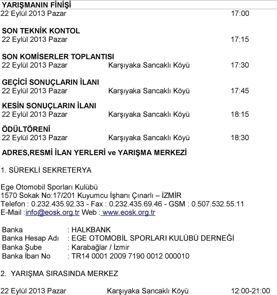 ve YARIŞMA MERKEZİ 1. SÜREKLİ SEKRETERYA Ege Otomobil Sporları Kulübü 1570 Sokak No:17/201 Kuyumcu İşhanı Çınarlı İZMİR Telefon : 0.232.435.92.33 - Fax : 0.232.435.69.46 - GSM : 0.507.532.55.