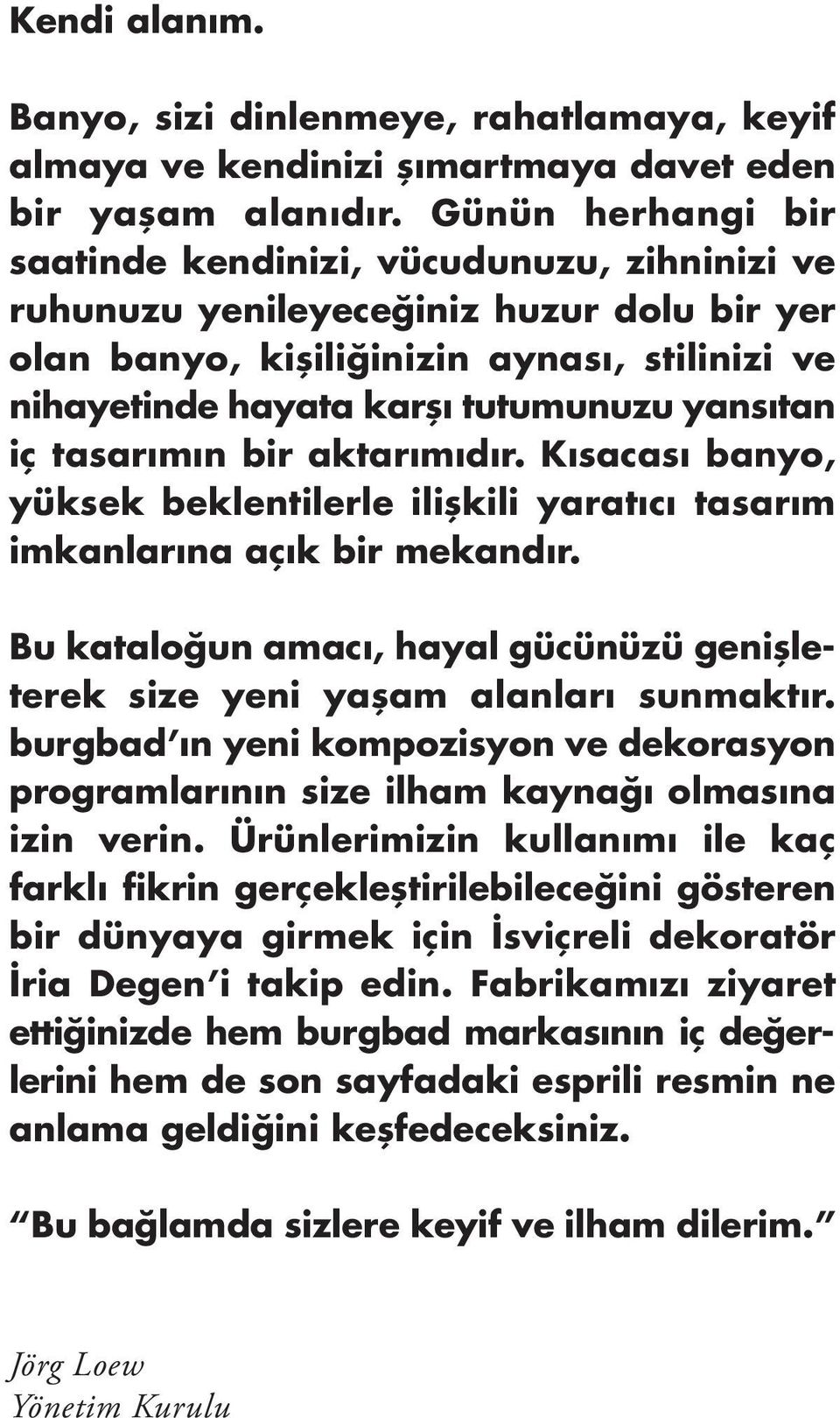 iç tasarımın bir aktarımıdır. Kısacası banyo, yüksek beklentilerle ilişkili yaratıcı tasarım imkanlarına açık bir mekandır.