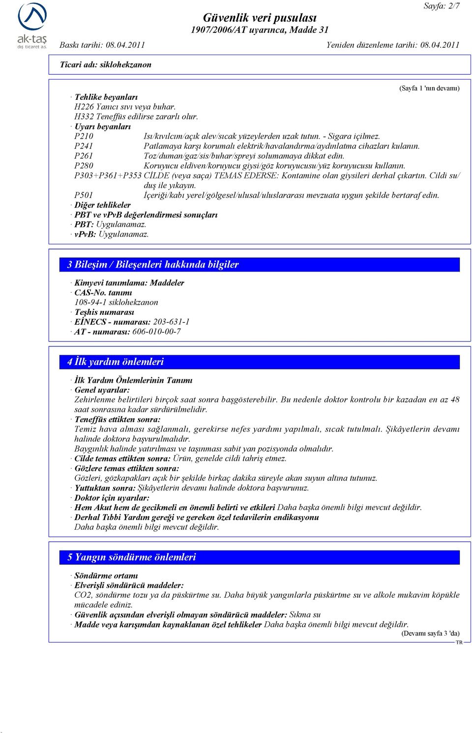 P280 Koruyucu eldiven/koruyucu giysi/göz koruyucusu/yüz koruyucusu kullanın. P303+P361+P353 CĐLDE (veya saça) TEMAS EDERSE: Kontamine olan giysileri derhal çıkartın. Cildi su/ duş ile yıkayın.