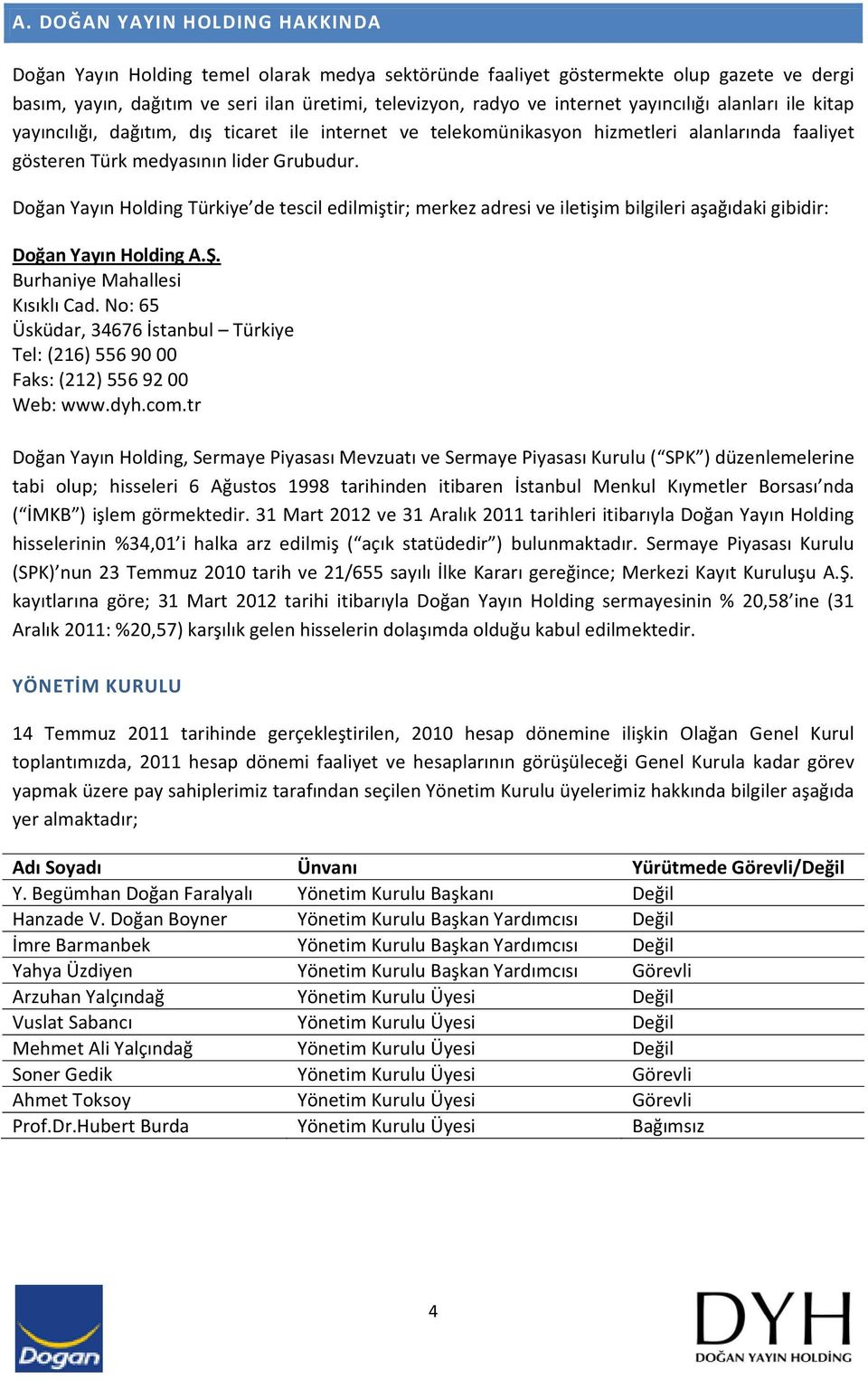 Doğan Yayın Holding Türkiye de tescil edilmiştir; merkez adresi ve iletişim bilgileri aşağıdaki gibidir: Doğan Yayın Holding A.Ş. Burhaniye Mahallesi Kısıklı Cad.