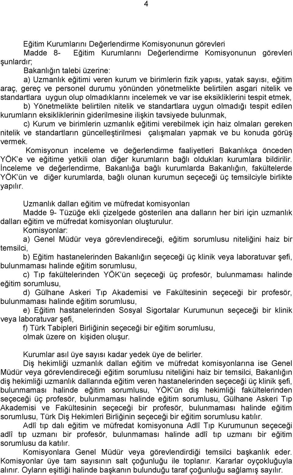 eksikliklerini tespit etmek, b) Yönetmelikte belirtilen nitelik ve standartlara uygun olmadığı tespit edilen kurumların eksikliklerinin giderilmesine ilişkin tavsiyede bulunmak, c) Kurum ve