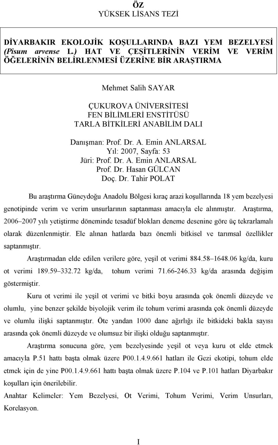 Dr. A. Emin ANLARSAL Prof. Dr. Hasan GÜLCAN Doç. Dr. Tahir POLAT Bu araştırma Güneydoğu Anadolu Bölgesi kıraç arazi koşullarında 18 yem bezelyesi genotipinde verim ve verim unsurlarının saptanması amacıyla ele alınmıştır.