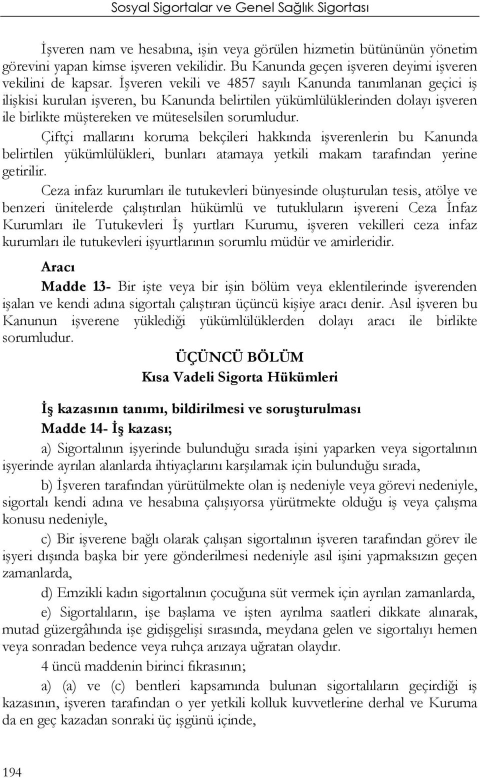 Çiftçi mallarını koruma bekçileri hakkında işverenlerin bu Kanunda belirtilen yükümlülükleri, bunları atamaya yetkili makam tarafından yerine getirilir.