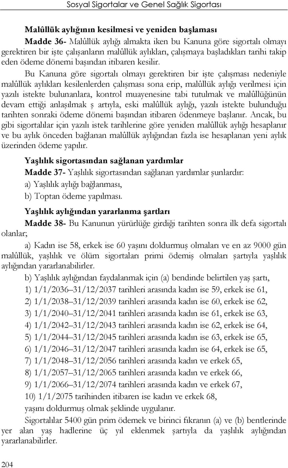 Bu Kanuna göre sigortalı olmayı gerektiren bir işte çalışması nedeniyle malûllük aylıkları kesilenlerden çalışması sona erip, malûllük aylığı verilmesi için yazılı istekte bulunanlara, kontrol