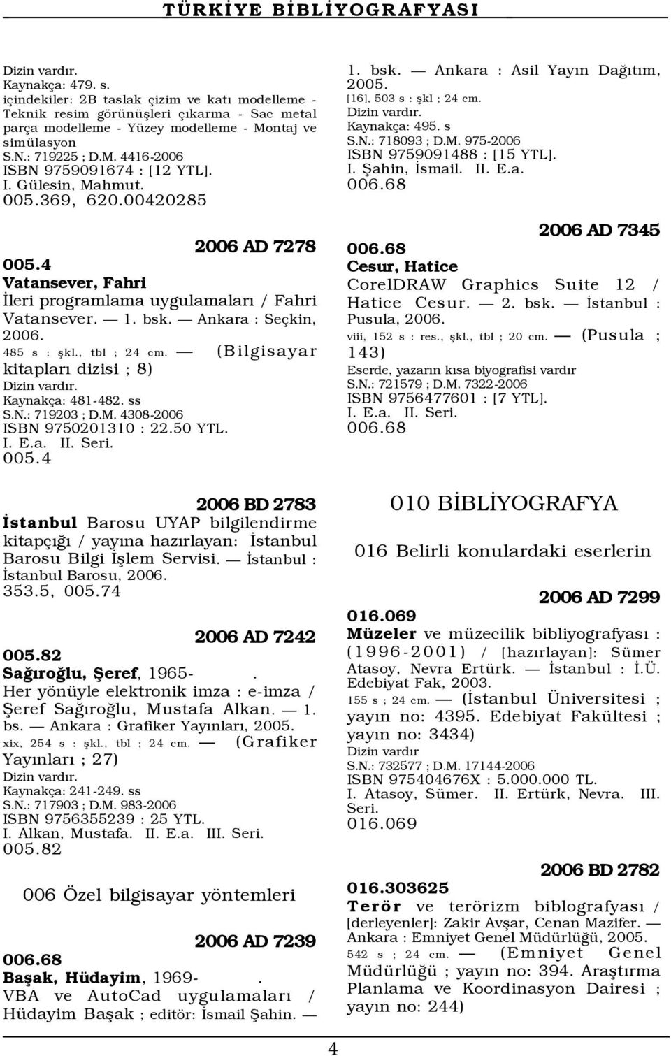 Ñ (Bilgisayar kitaplarý dizisi ; 8) Dizin vardýr. Kaynak a: 481-482. ss S.N.: 719203 ; D.M. 4308-2006 ISBN 9750201310 : 22.50 YTL. II. Seri. 005.