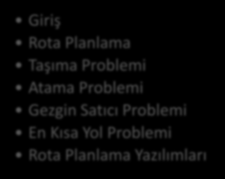 ROTA PLANLAMA İÇİNDEKİLER Giriş Rota Planlama Taşıma Problemi Atama Problemi Gezgin Satıcı Problemi En Kısa Yol Problemi Rota Planlama Yazılımları TAŞIMACILIK SİSTEMLERİ Prof. Dr.