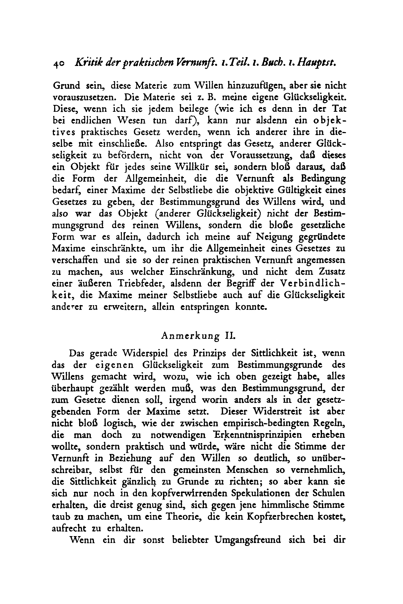 5 o Kritik der praktischen Vernunft. /. Teil. i. Buch. i. Haupt st. Grund sein, diese Materie zum Willen hinzuzufügen, aber sie nicht vorauszusetzen. Die Materie sei z. B. meine eigene Glückseligkeit.