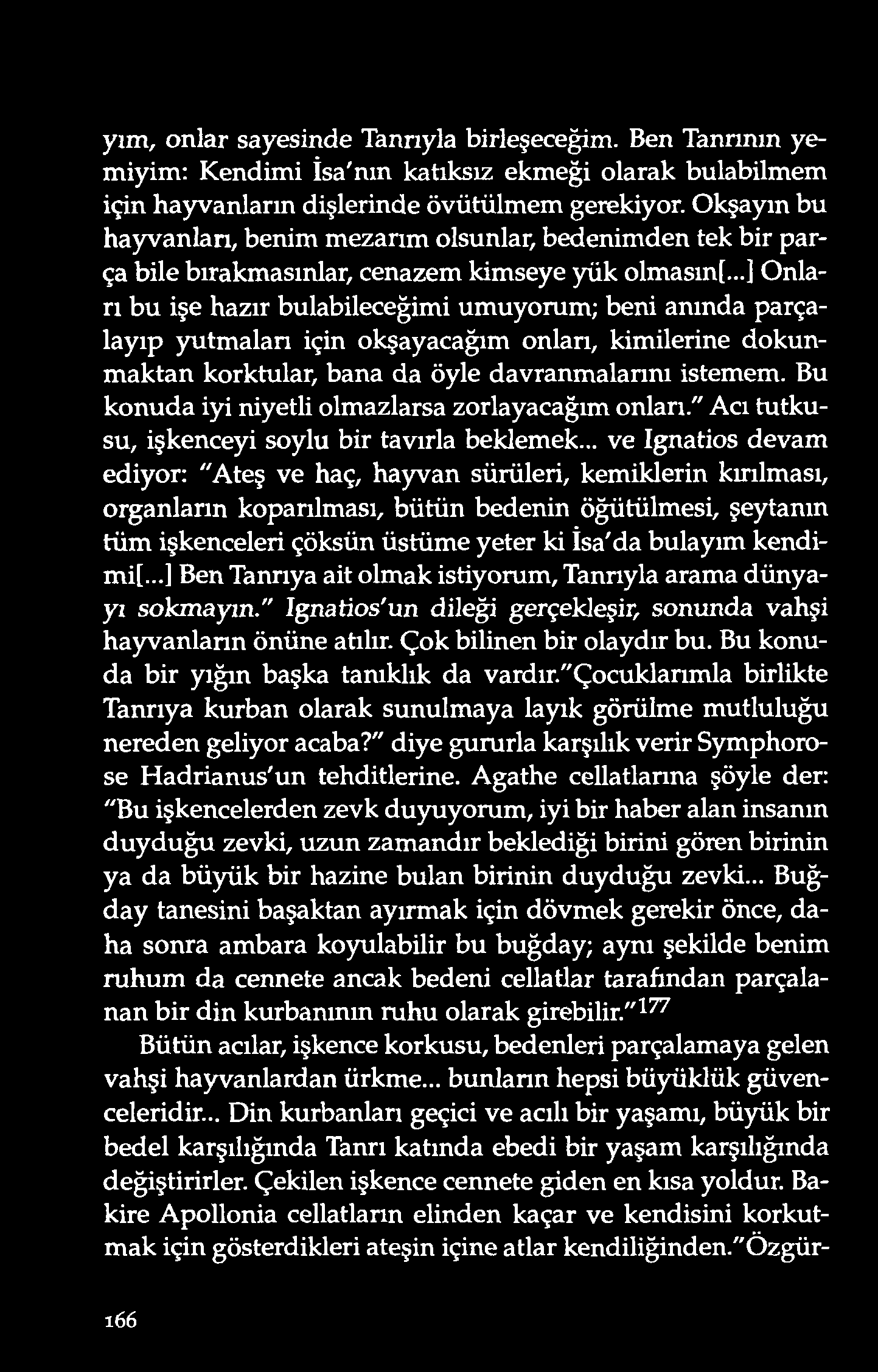 yım, onlar sayesinde Tanrıyla birleşeceğim. Ben Tanrının yemiyim: Kendimi İsa'nın katıksız ekmeği olarak bulabilmem için hayvanların dişlerinde övütülmem gerekiyor.