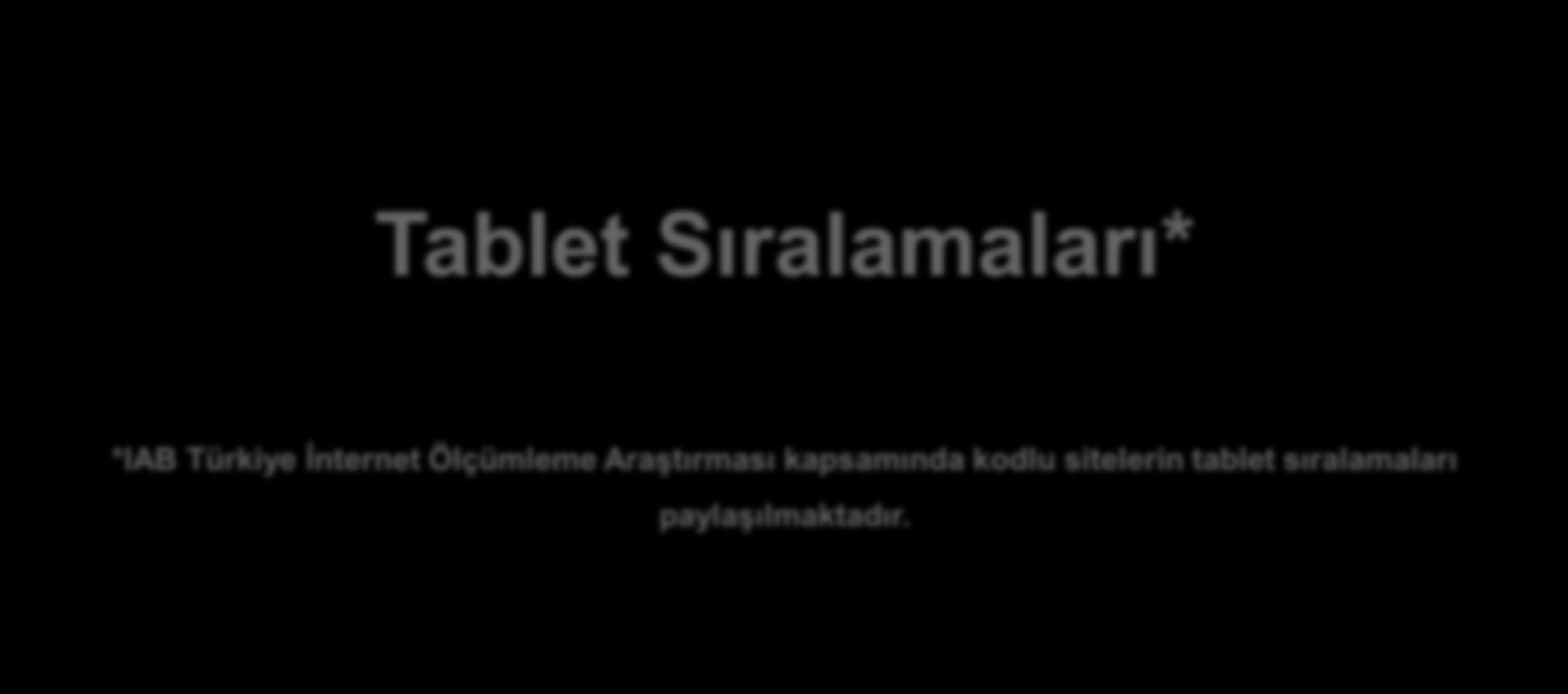 Tablet Sıralamaları* *IAB Türkiye İnternet Ölçümleme Araştırması