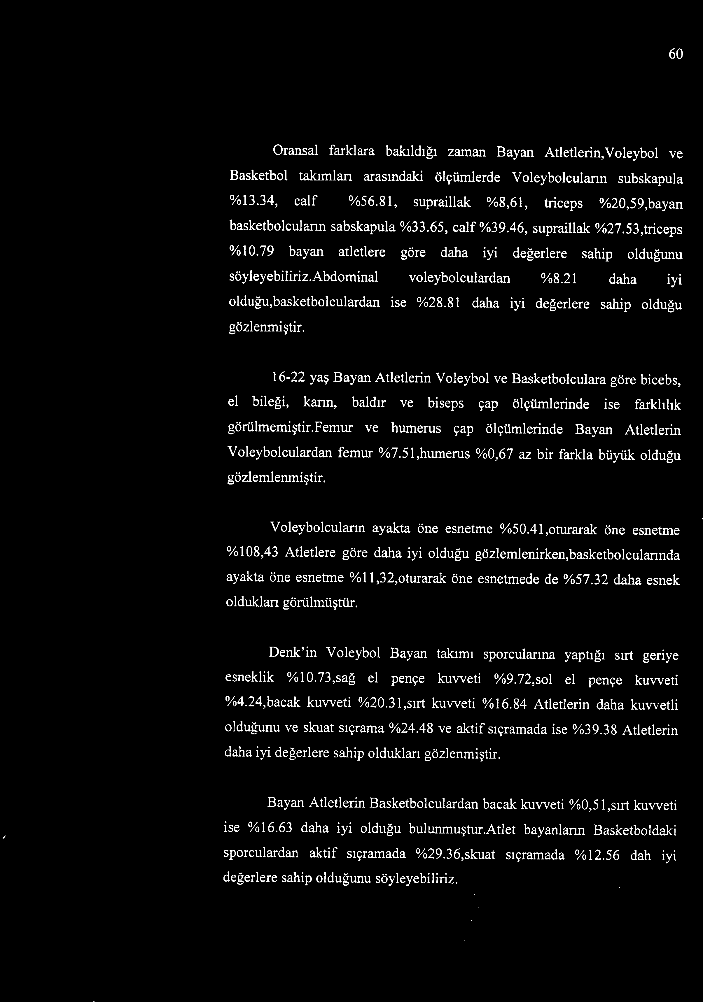 femur ve humerus çap ölçümlerinde Bayan Atletlerin Voleybolculardan femur %7.51,humerus %0,67 az bir farkla büyük olduğu gözlemlenmiştir. Voleybolcuların ayakta öne esnetme %50.