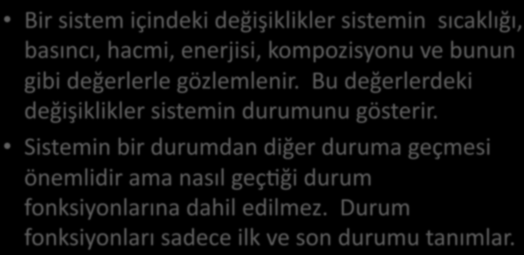 Bir sistemin ilk ve son durumu ve durum fonksiyonları Bir sistem içindeki değişiklikler sistemin sıcaklığı, basıncı, hacmi, enerjisi, kompozisyonu ve bunun gibi değerlerle gözlemlenir.